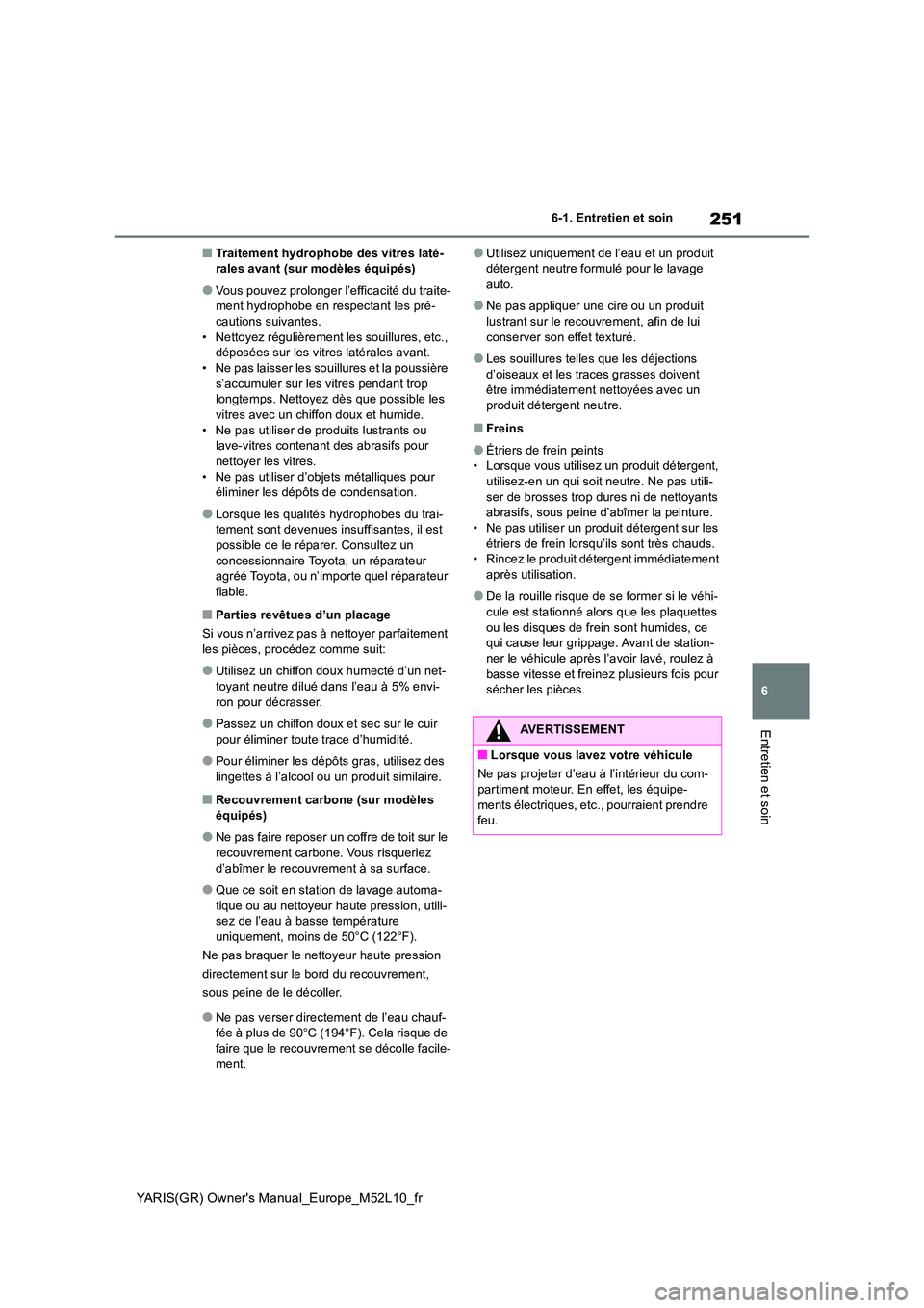 TOYOTA GR YARIS 2020  Notices Demploi (in French) 251
6
YARIS(GR) Owners Manual_Europe_M52L10_fr
6-1. Entretien et soin
Entretien et soin
■Traitement hydrophobe des vitres laté- rales avant (sur modèles équipés)
●Vous pouvez prolonger l’ef