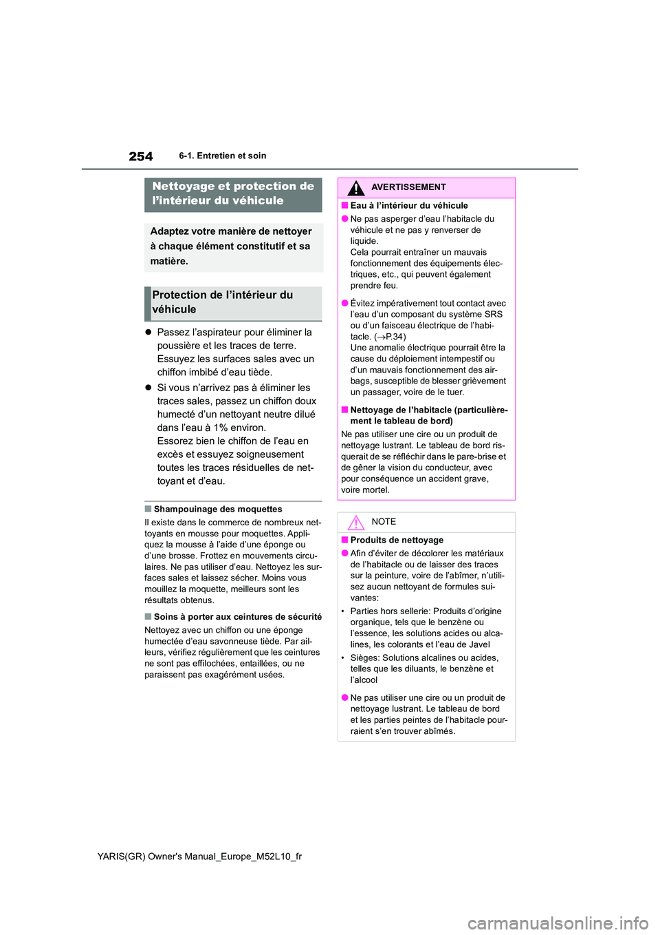 TOYOTA GR YARIS 2020  Notices Demploi (in French) 254
YARIS(GR) Owners Manual_Europe_M52L10_fr
6-1. Entretien et soin
�zPassez l’aspirateur pour éliminer la  
poussière et les traces de terre. 
Essuyez les surfaces sales avec un 
chiffon imbibé