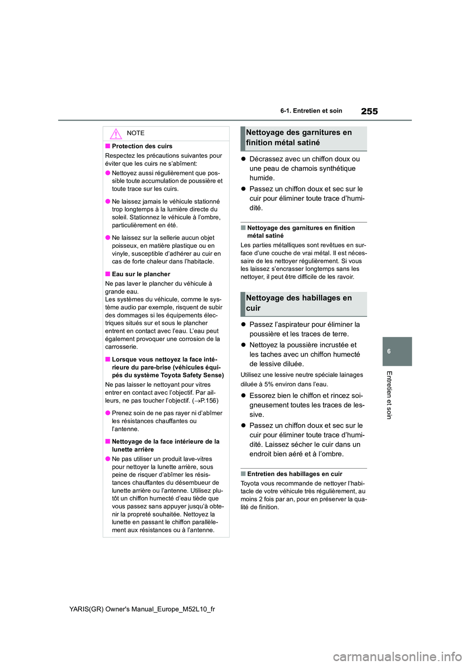 TOYOTA GR YARIS 2020  Notices Demploi (in French) 255
6
YARIS(GR) Owners Manual_Europe_M52L10_fr
6-1. Entretien et soin
Entretien et soin
�zDécrassez avec un chiffon doux ou  
une peau de chamois synthétique 
humide. 
�z Passez un chiffon doux et 