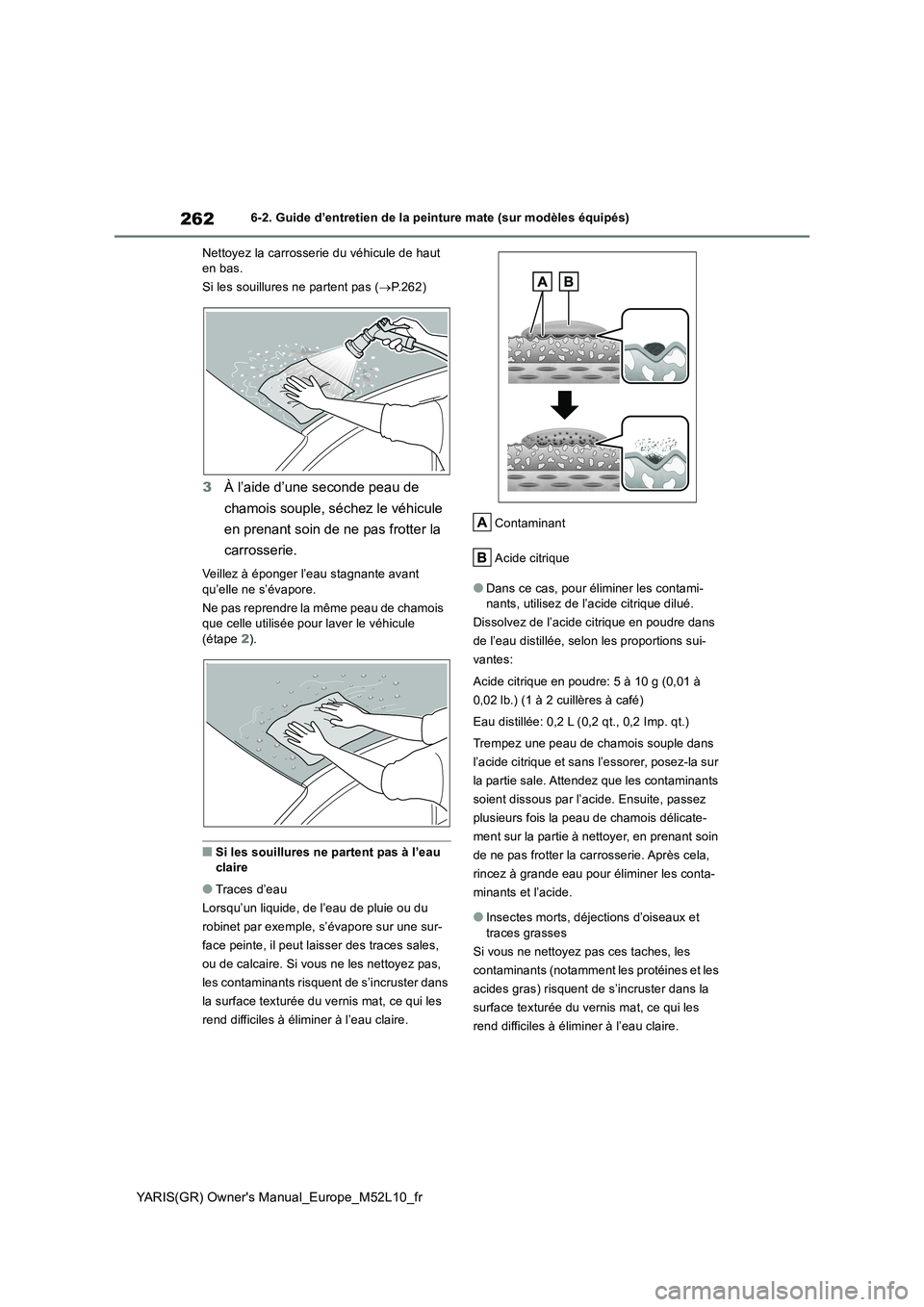 TOYOTA GR YARIS 2020  Notices Demploi (in French) 262
YARIS(GR) Owners Manual_Europe_M52L10_fr
6-2. Guide d’entretien de la peinture mate (sur modèles équipés) 
Nettoyez la carrosserie du véhicule de haut  en bas. 
Si les souillures ne partent