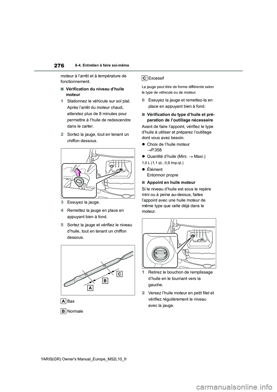 TOYOTA GR YARIS 2020  Notices Demploi (in French) 276
YARIS(GR) Owners Manual_Europe_M52L10_fr
6-4. Entretien à faire soi-même
moteur à l’arrêt et à température de  
fonctionnement.
■Vérification du niveau d’huile 
moteur 
1 Stationnez 