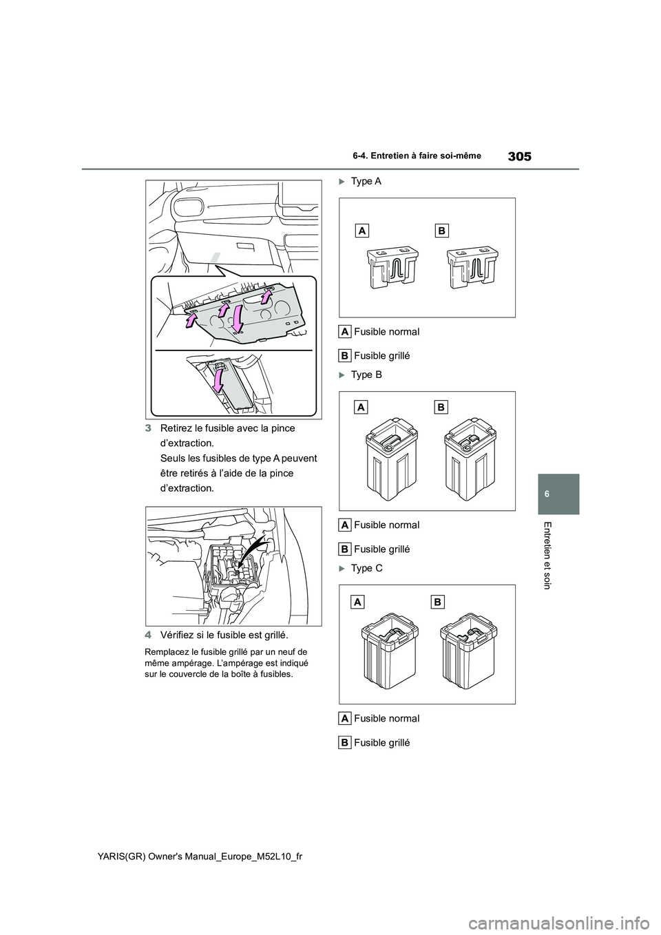 TOYOTA GR YARIS 2020  Notices Demploi (in French) 305
6
YARIS(GR) Owners Manual_Europe_M52L10_fr
6-4. Entretien à faire soi-même
Entretien et soin
3Retirez le fusible avec la pince  
d’extraction. 
Seuls les fusibles de type A peuvent  
être re