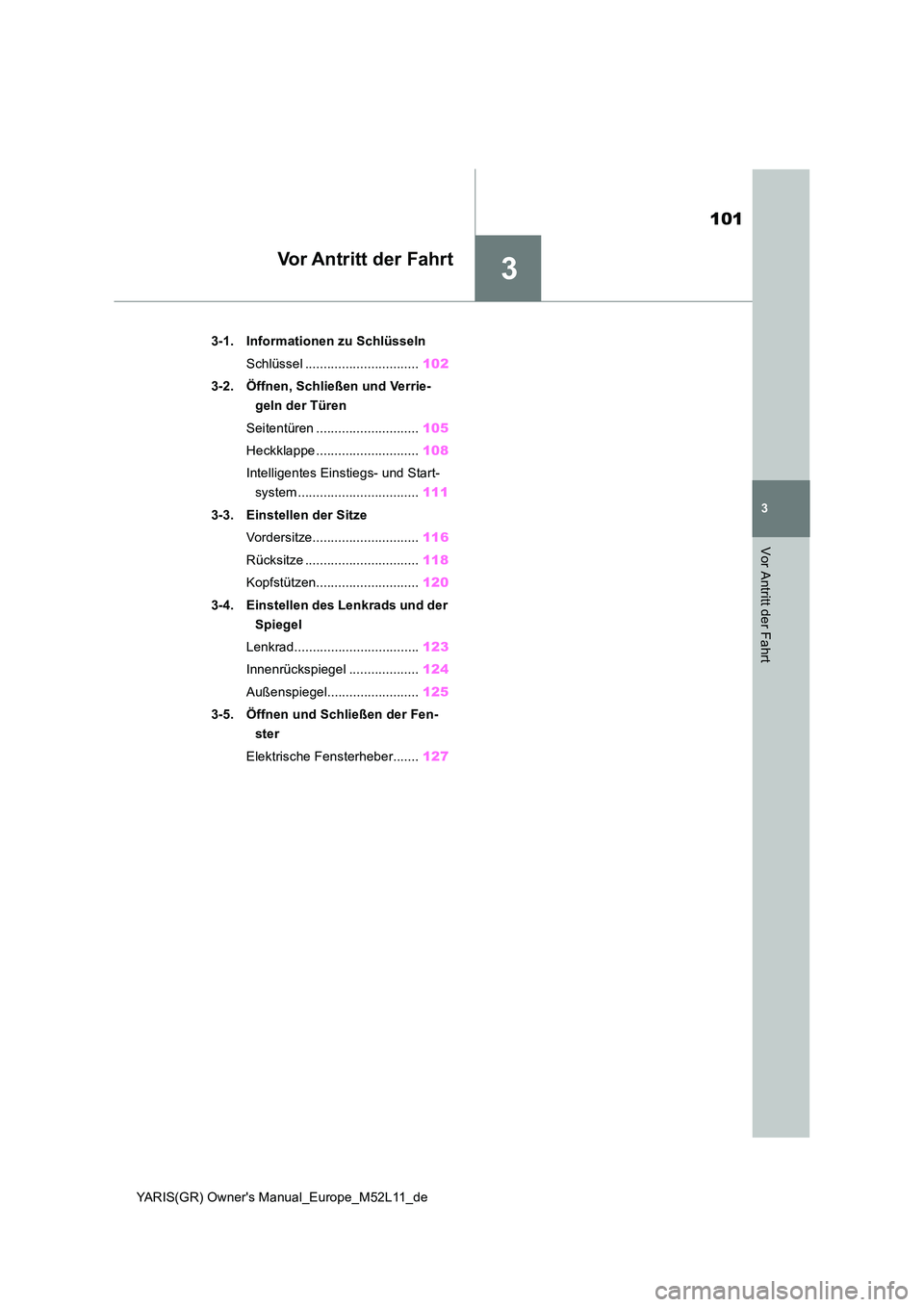 TOYOTA GR YARIS 2020 Betriebsanleitungen (in German) 3
101
YARIS(GR) Owners Manual_Europe_M52L11_de
3
Vor Antritt der Fahrt
Vor Antritt der Fahrt
3-1. Informationen zu Schlüsseln
Schlüssel ............................... 102
3-2. Öffnen, Schließe TOYOTA GR YARIS 2020 Betriebsanleitungen (in German) 3
101
YARIS(GR) Owners Manual_Europe_M52L11_de
3
Vor Antritt der Fahrt
Vor Antritt der Fahrt
3-1. Informationen zu Schlüsseln
Schlüssel ............................... 102
3-2. Öffnen, Schließe