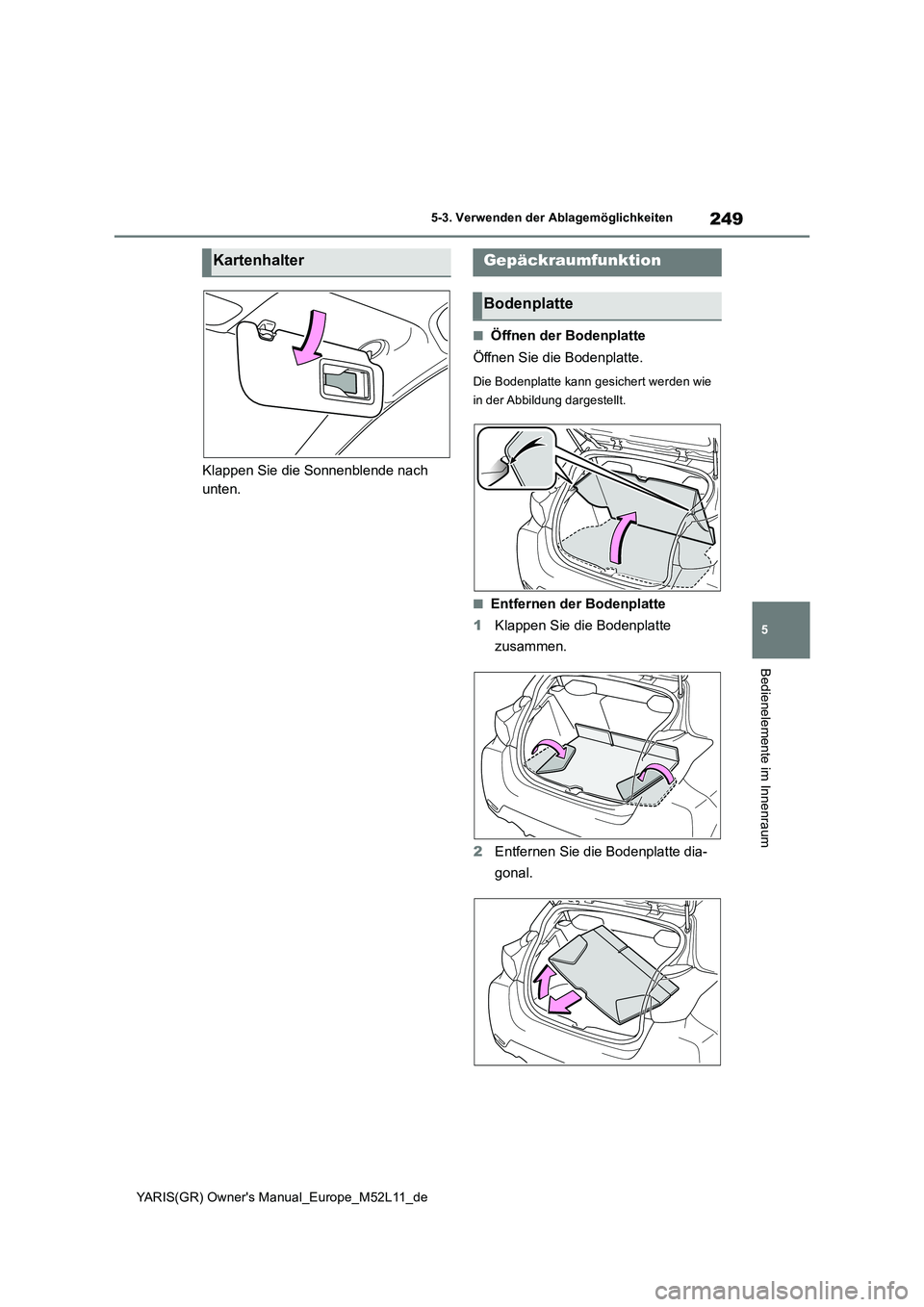 TOYOTA GR YARIS 2020 Betriebsanleitungen (in German) 249
5
YARIS(GR) Owners Manual_Europe_M52L11_de
5-3. Verwenden der Ablagemöglichkeiten
Bedienelemente im Innenraum
Klappen Sie die Sonnenblende nach
unten.
■Öffnen der Bodenplatte
Öffnen Sie d TOYOTA GR YARIS 2020 Betriebsanleitungen (in German) 249
5
YARIS(GR) Owners Manual_Europe_M52L11_de
5-3. Verwenden der Ablagemöglichkeiten
Bedienelemente im Innenraum
Klappen Sie die Sonnenblende nach
unten.
■Öffnen der Bodenplatte
Öffnen Sie d