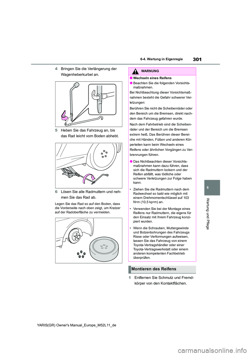 TOYOTA GR YARIS 2020 Betriebsanleitungen (in German) 301
6
YARIS(GR) Owners Manual_Europe_M52L11_de
6-4. Wartung in Eigenregie
Wartung und Pflege
4Bringen Sie die Verlängerung der
Wagenheberkurbel an.
5 Heben Sie das Fahrzeug an, bis
das Rad leic TOYOTA GR YARIS 2020 Betriebsanleitungen (in German) 301
6
YARIS(GR) Owners Manual_Europe_M52L11_de
6-4. Wartung in Eigenregie
Wartung und Pflege
4Bringen Sie die Verlängerung der
Wagenheberkurbel an.
5 Heben Sie das Fahrzeug an, bis
das Rad leic