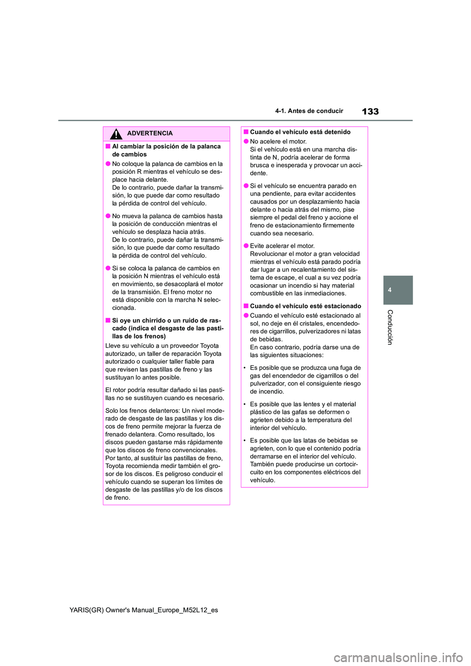 TOYOTA GR YARIS 2020  Manuale de Empleo (in Spanish) 133
4
YARIS(GR) Owners Manual_Europe_M52L12_es
4-1. Antes de conducir
Conducción
ADVERTENCIA
■Al cambiar la posición de la palanca  
de cambios
●No coloque la palanca de cambios en la  posició