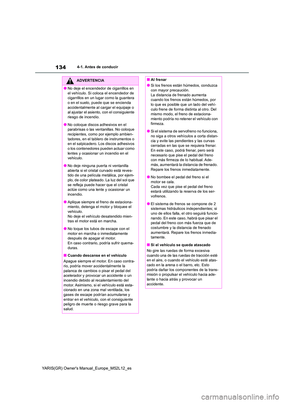 TOYOTA GR YARIS 2020  Manuale de Empleo (in Spanish) 134
YARIS(GR) Owners Manual_Europe_M52L12_es
4-1. Antes de conducir
ADVERTENCIA
●No deje el encendedor de cigarrillos en  
el vehículo. Si coloca el encendedor de  cigarrillos en un lugar como la 