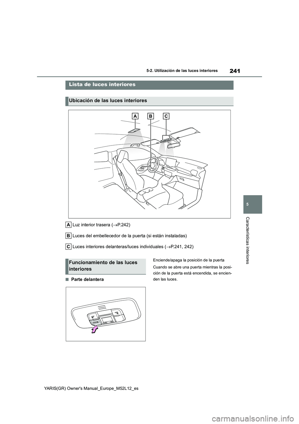 TOYOTA GR YARIS 2020 Manuale de Empleo (in Spanish) 241
5
YARIS(GR) Owners Manual_Europe_M52L12_es
5-2. Utilización de las luces interiores
Características interiores
5-2.Utiliz ación de la s luc es in teriores
Luz interior trasera (P.242)
Luce TOYOTA GR YARIS 2020 Manuale de Empleo (in Spanish) 241
5
YARIS(GR) Owners Manual_Europe_M52L12_es
5-2. Utilización de las luces interiores
Características interiores
5-2.Utiliz ación de la s luc es in teriores
Luz interior trasera (P.242)
Luce