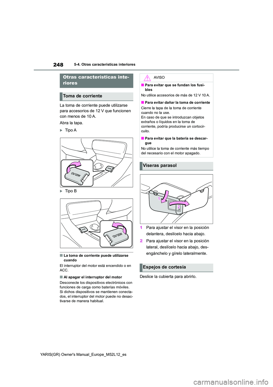 TOYOTA GR YARIS 2020 Manuale de Empleo (in Spanish) 248
YARIS(GR) Owners Manual_Europe_M52L12_es
5-4. Otras características interiores
5-4.Otras caracterís ticas interiores
La toma de corriente puede utilizarse
para accesorios de 12 V que funcion TOYOTA GR YARIS 2020 Manuale de Empleo (in Spanish) 248
YARIS(GR) Owners Manual_Europe_M52L12_es
5-4. Otras características interiores
5-4.Otras caracterís ticas interiores
La toma de corriente puede utilizarse
para accesorios de 12 V que funcion