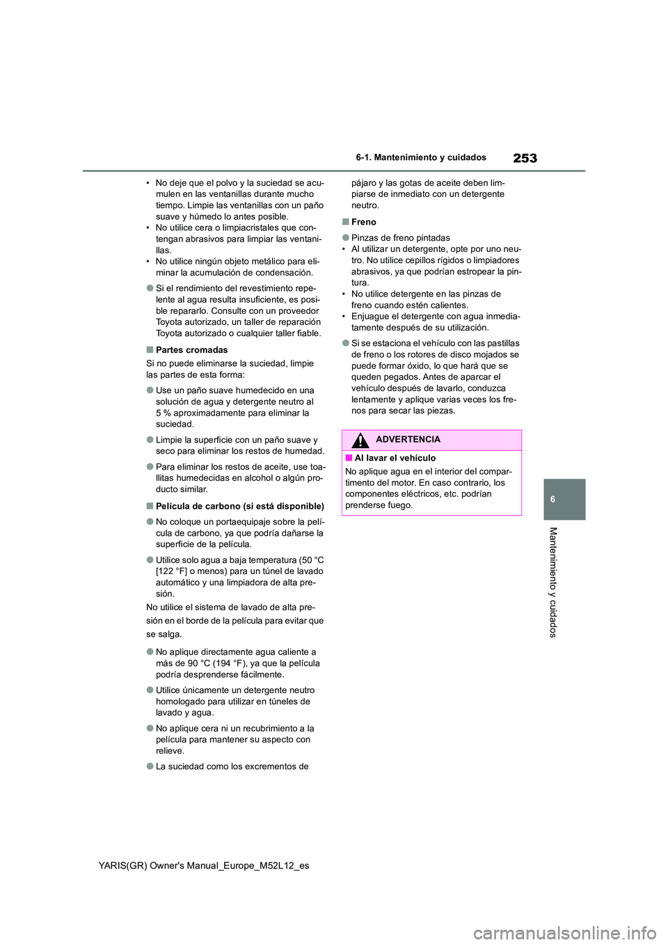 TOYOTA GR YARIS 2020 Manuale de Empleo (in Spanish) 253
6
YARIS(GR) Owners Manual_Europe_M52L12_es
6-1. Mantenimiento y cuidados
Mantenimiento y cuidados
• No deje que el polvo y la suciedad se acu- mulen en las ventanillas durante mucho tiempo. Lim TOYOTA GR YARIS 2020 Manuale de Empleo (in Spanish) 253
6
YARIS(GR) Owners Manual_Europe_M52L12_es
6-1. Mantenimiento y cuidados
Mantenimiento y cuidados
• No deje que el polvo y la suciedad se acu- mulen en las ventanillas durante mucho tiempo. Lim