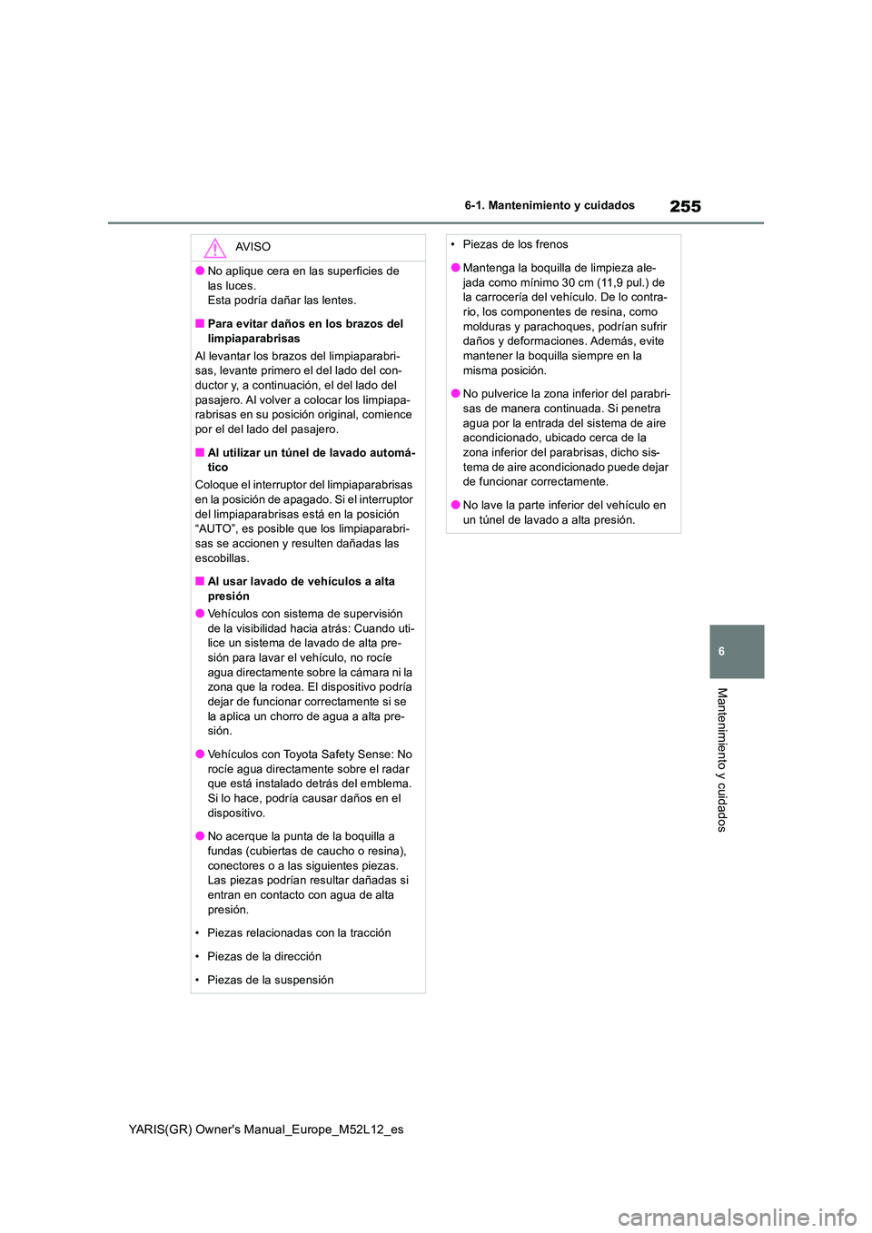 TOYOTA GR YARIS 2020 Manuale de Empleo (in Spanish) 255
6
YARIS(GR) Owners Manual_Europe_M52L12_es
6-1. Mantenimiento y cuidados
Mantenimiento y cuidados
AV I S O
●No aplique cera en las superficies de
las luces. Esta podría dañar las lentes.
TOYOTA GR YARIS 2020 Manuale de Empleo (in Spanish) 255
6
YARIS(GR) Owners Manual_Europe_M52L12_es
6-1. Mantenimiento y cuidados
Mantenimiento y cuidados
AV I S O
●No aplique cera en las superficies de
las luces. Esta podría dañar las lentes.