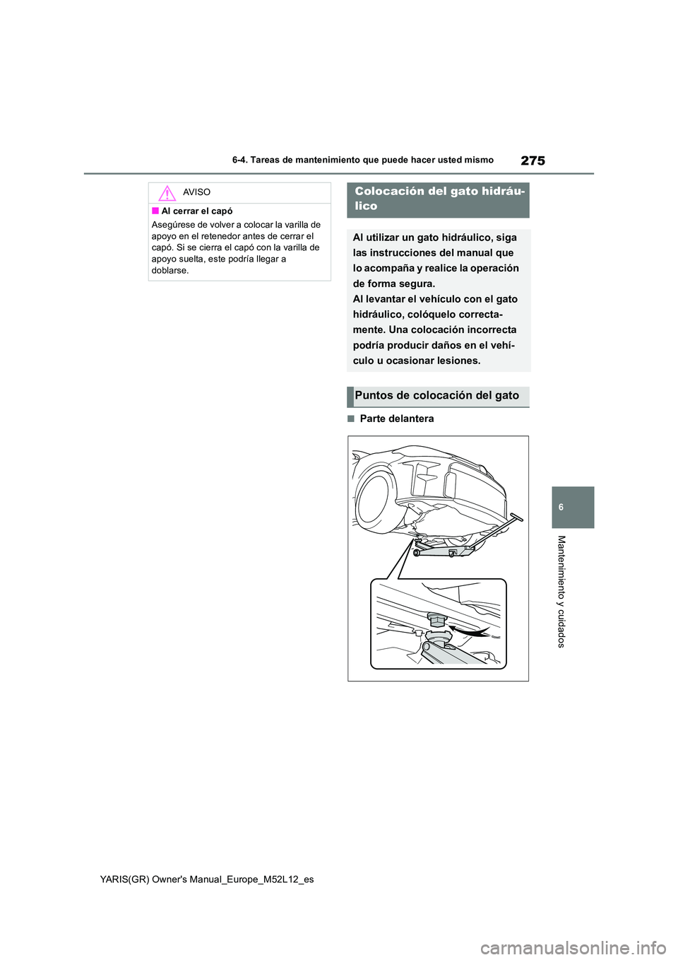 TOYOTA GR YARIS 2020 Manuale de Empleo (in Spanish) 275
6
YARIS(GR) Owners Manual_Europe_M52L12_es
6-4. Tareas de mantenimiento que puede hacer usted mismo
Mantenimiento y cuidados
■Parte delantera
AV I S O
■Al cerrar el capó
Asegúrese de volve TOYOTA GR YARIS 2020 Manuale de Empleo (in Spanish) 275
6
YARIS(GR) Owners Manual_Europe_M52L12_es
6-4. Tareas de mantenimiento que puede hacer usted mismo
Mantenimiento y cuidados
■Parte delantera
AV I S O
■Al cerrar el capó
Asegúrese de volve
