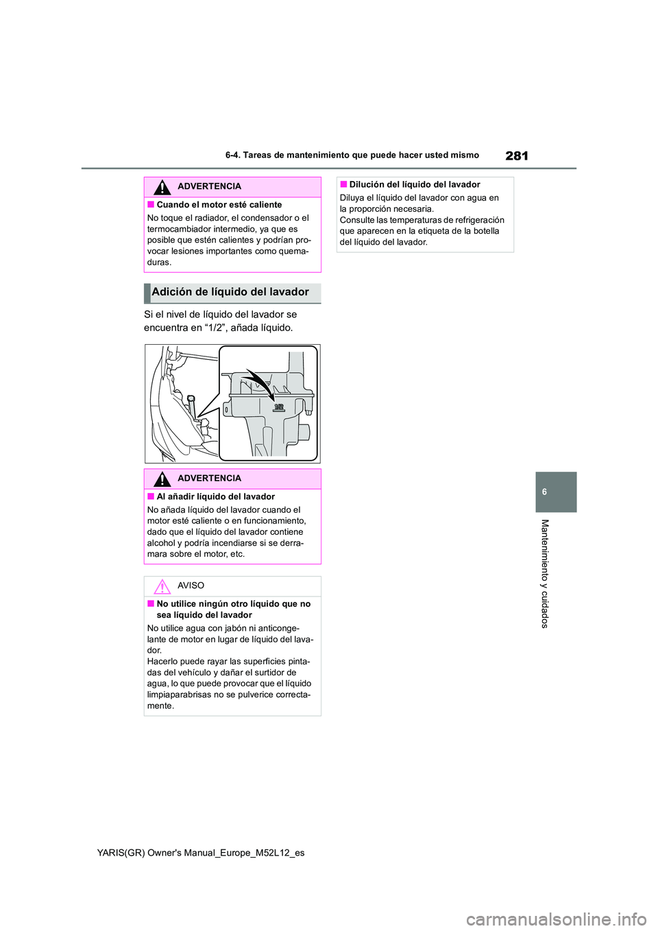TOYOTA GR YARIS 2020 Manuale de Empleo (in Spanish) 281
6
YARIS(GR) Owners Manual_Europe_M52L12_es
6-4. Tareas de mantenimiento que puede hacer usted mismo
Mantenimiento y cuidados
Si el nivel de líquido del lavador se
encuentra en “1/2”, añad TOYOTA GR YARIS 2020 Manuale de Empleo (in Spanish) 281
6
YARIS(GR) Owners Manual_Europe_M52L12_es
6-4. Tareas de mantenimiento que puede hacer usted mismo
Mantenimiento y cuidados
Si el nivel de líquido del lavador se
encuentra en “1/2”, añad