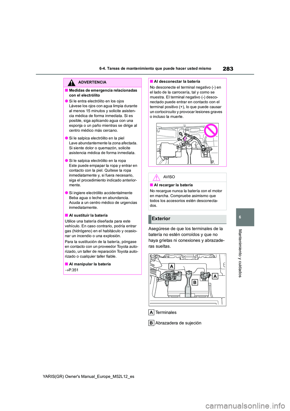 TOYOTA GR YARIS 2020 Manuale de Empleo (in Spanish) 283
6
YARIS(GR) Owners Manual_Europe_M52L12_es
6-4. Tareas de mantenimiento que puede hacer usted mismo
Mantenimiento y cuidadosAsegúrese de que los terminales de la
batería no estén corroídos TOYOTA GR YARIS 2020 Manuale de Empleo (in Spanish) 283
6
YARIS(GR) Owners Manual_Europe_M52L12_es
6-4. Tareas de mantenimiento que puede hacer usted mismo
Mantenimiento y cuidadosAsegúrese de que los terminales de la
batería no estén corroídos