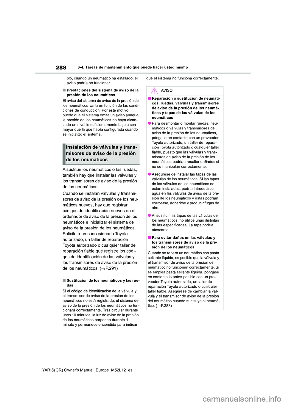 TOYOTA GR YARIS 2020 Manuale de Empleo (in Spanish) 288
YARIS(GR) Owners Manual_Europe_M52L12_es
6-4. Tareas de mantenimiento que puede hacer usted mismo
plo, cuando un neumático ha estallado, el aviso podría no funcionar.
■Prestaciones del sist TOYOTA GR YARIS 2020 Manuale de Empleo (in Spanish) 288
YARIS(GR) Owners Manual_Europe_M52L12_es
6-4. Tareas de mantenimiento que puede hacer usted mismo
plo, cuando un neumático ha estallado, el aviso podría no funcionar.
■Prestaciones del sist