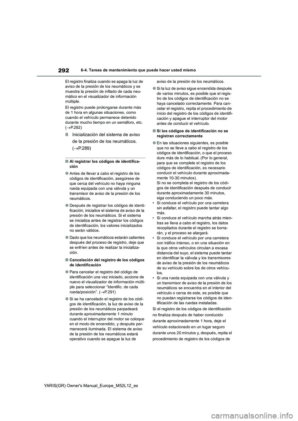 TOYOTA GR YARIS 2020 Manuale de Empleo (in Spanish) 292
YARIS(GR) Owners Manual_Europe_M52L12_es
6-4. Tareas de mantenimiento que puede hacer usted mismo
El registro finaliza cuando se apaga la luz de aviso de la presión de los neumáticos y se mue TOYOTA GR YARIS 2020 Manuale de Empleo (in Spanish) 292
YARIS(GR) Owners Manual_Europe_M52L12_es
6-4. Tareas de mantenimiento que puede hacer usted mismo
El registro finaliza cuando se apaga la luz de aviso de la presión de los neumáticos y se mue