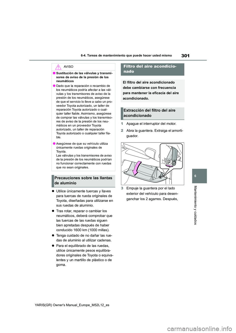 TOYOTA GR YARIS 2020 Manuale de Empleo (in Spanish) 301
6
YARIS(GR) Owners Manual_Europe_M52L12_es
6-4. Tareas de mantenimiento que puede hacer usted mismo
Mantenimiento y cuidados
Utilice únicamente tuercas y llaves
para tuercas de rueda origin TOYOTA GR YARIS 2020 Manuale de Empleo (in Spanish) 301
6
YARIS(GR) Owners Manual_Europe_M52L12_es
6-4. Tareas de mantenimiento que puede hacer usted mismo
Mantenimiento y cuidados
Utilice únicamente tuercas y llaves
para tuercas de rueda origin