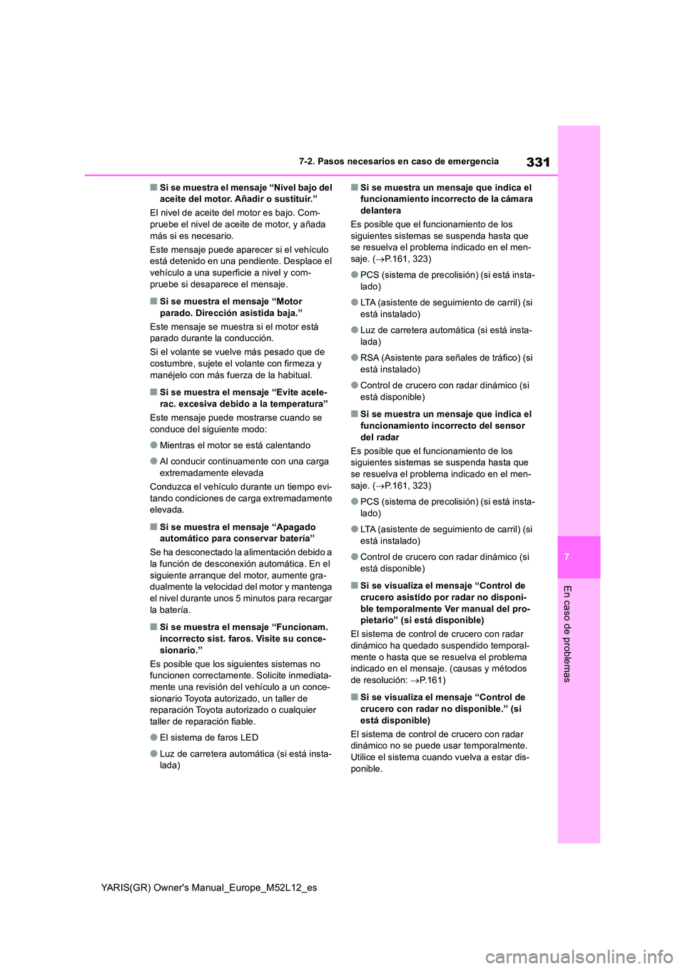 TOYOTA GR YARIS 2020 Manuale de Empleo (in Spanish) 331
7
YARIS(GR) Owners Manual_Europe_M52L12_es
7-2. Pasos necesarios en caso de emergencia
En caso de problemas
■Si se muestra el mensaje “Nivel bajo del aceite del motor. Añadir o sustituir. TOYOTA GR YARIS 2020 Manuale de Empleo (in Spanish) 331
7
YARIS(GR) Owners Manual_Europe_M52L12_es
7-2. Pasos necesarios en caso de emergencia
En caso de problemas
■Si se muestra el mensaje “Nivel bajo del aceite del motor. Añadir o sustituir.
