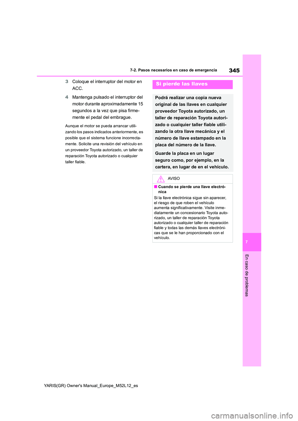 TOYOTA GR YARIS 2020  Manuale de Empleo (in Spanish) 345
7
YARIS(GR) Owners Manual_Europe_M52L12_es
7-2. Pasos necesarios en caso de emergencia
En caso de problemas
3Coloque el interruptor del motor en  
ACC. 
4 Mantenga pulsado el interruptor del  
mo