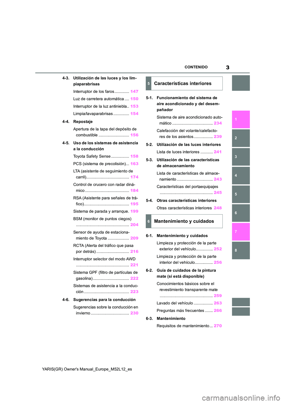 TOYOTA GR YARIS 2020  Manuale de Empleo (in Spanish) 3
YARIS(GR) Owners Manual_Europe_M52L12_es
CONTENIDO
1 
6 
5
4
3
2
8
7
4-3. Utilización de las luces y los lim- 
piaparabrisas 
Interruptor de los faros ............. 147 
Luz de carretera automáti