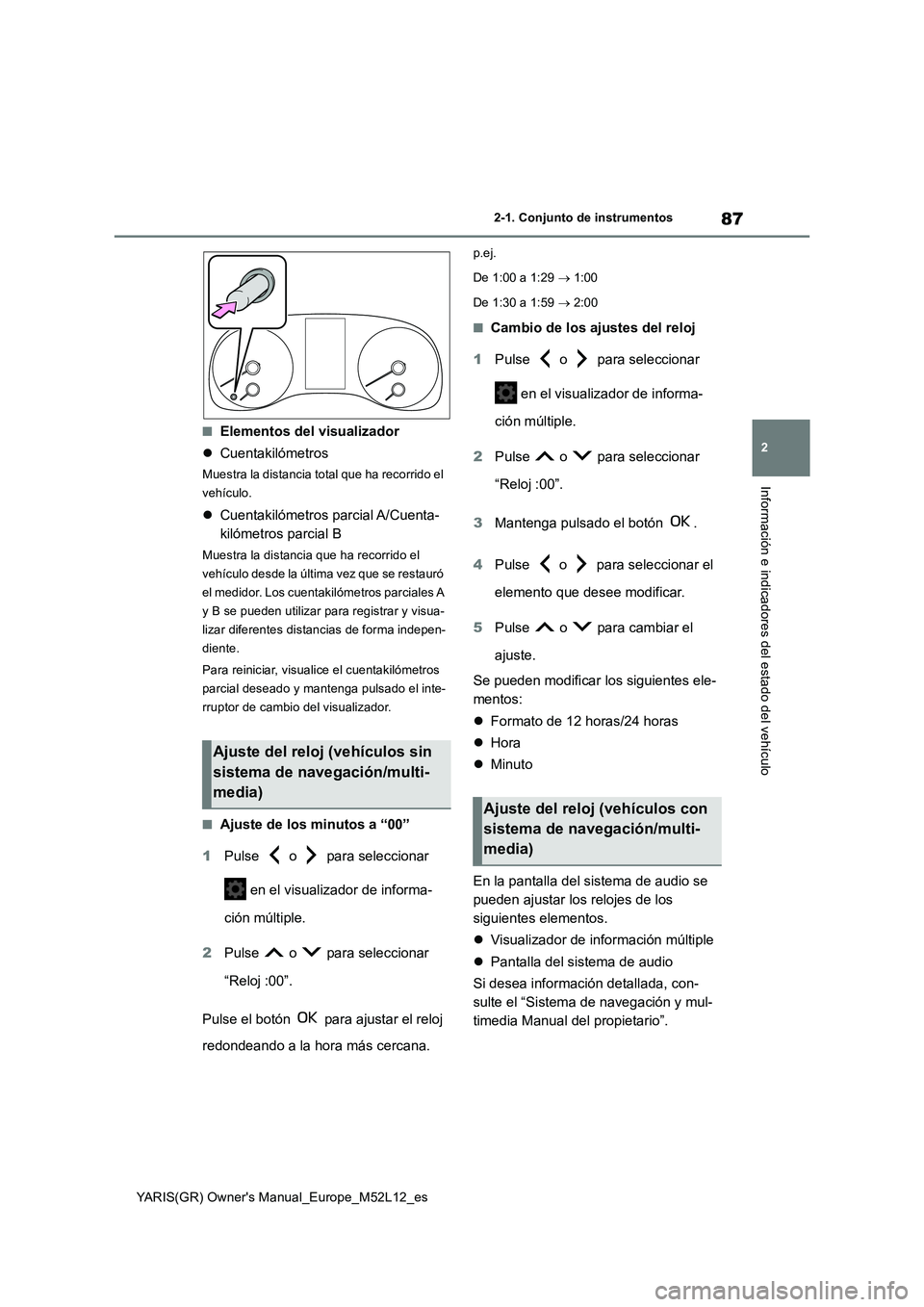 TOYOTA GR YARIS 2020  Manuale de Empleo (in Spanish) 87
2
YARIS(GR) Owners Manual_Europe_M52L12_es
2-1. Conjunto de instrumentos
Información e indicadores del estado del vehículo
■Elementos del visualizador 
 Cuentakilómetros
Muestra la distanc