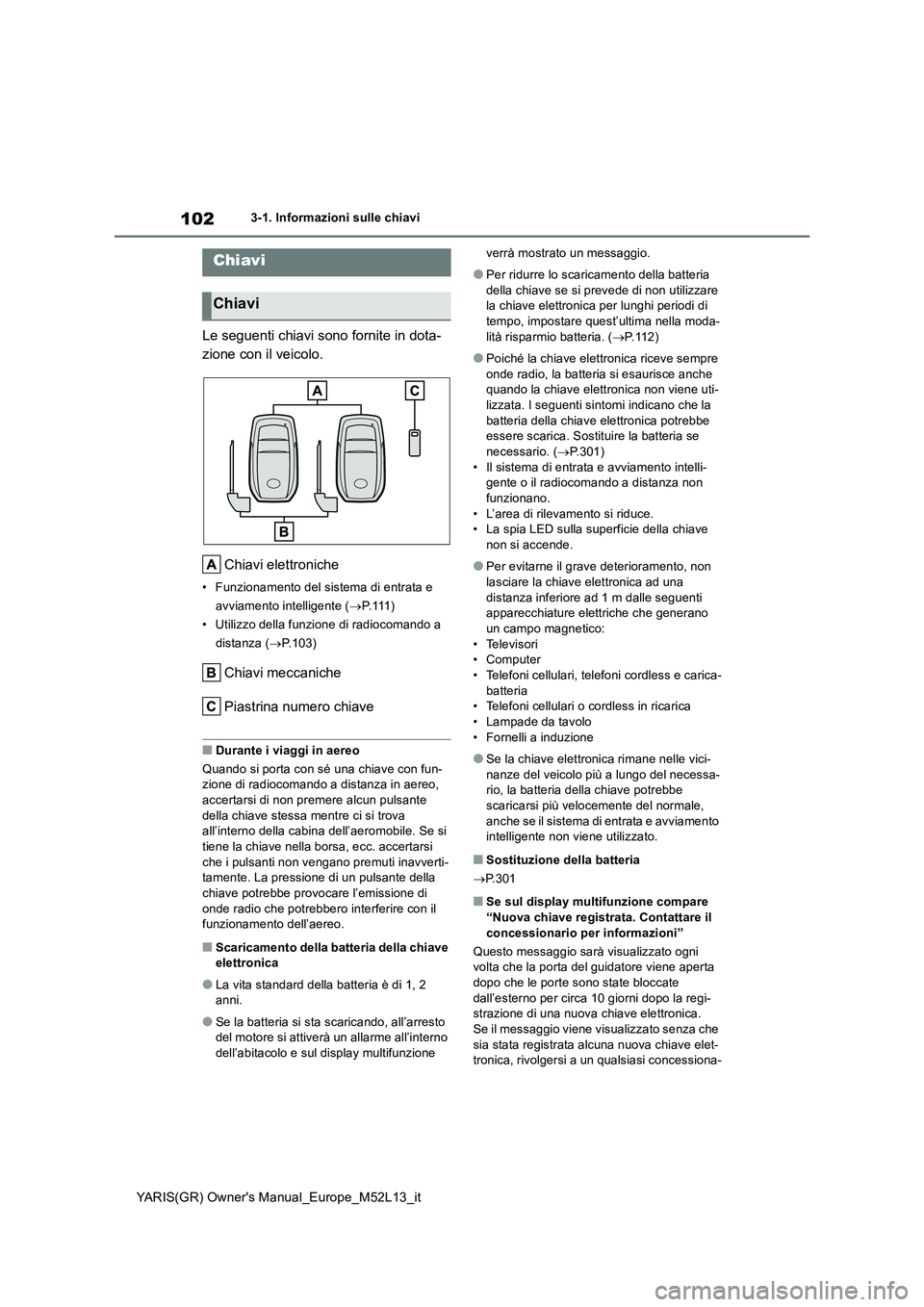 TOYOTA GR YARIS 2020 Manuale duso (in Italian) 102
YARIS(GR) Owners Manual_Europe_M52L13_it
3-1. Informazioni sulle chiavi
3-1.In formazioni s ulle chiav i
Le seguenti chiavi sono fornite in dota-
zione con il veicolo.
Chiavi elettroniche
• TOYOTA GR YARIS 2020 Manuale duso (in Italian) 102
YARIS(GR) Owners Manual_Europe_M52L13_it
3-1. Informazioni sulle chiavi
3-1.In formazioni s ulle chiav i
Le seguenti chiavi sono fornite in dota-
zione con il veicolo.
Chiavi elettroniche
•