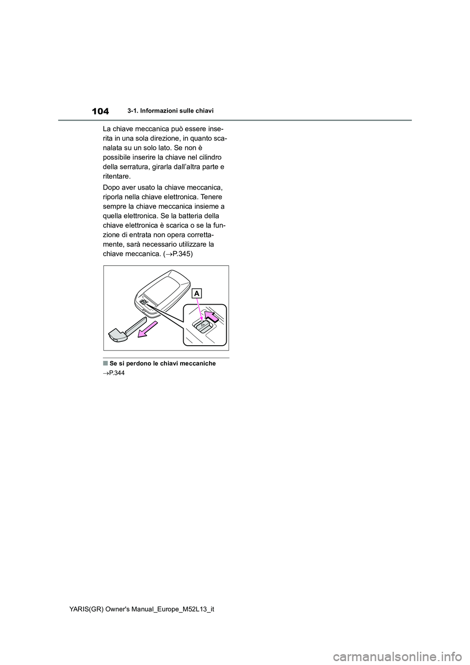 TOYOTA GR YARIS 2020 Manuale duso (in Italian) 104
YARIS(GR) Owners Manual_Europe_M52L13_it
3-1. Informazioni sulle chiavi
La chiave meccanica può essere inse-
rita in una sola direzione, in quanto sca-
nalata su un solo lato. Se non è
possib TOYOTA GR YARIS 2020 Manuale duso (in Italian) 104
YARIS(GR) Owners Manual_Europe_M52L13_it
3-1. Informazioni sulle chiavi
La chiave meccanica può essere inse-
rita in una sola direzione, in quanto sca-
nalata su un solo lato. Se non è
possib
