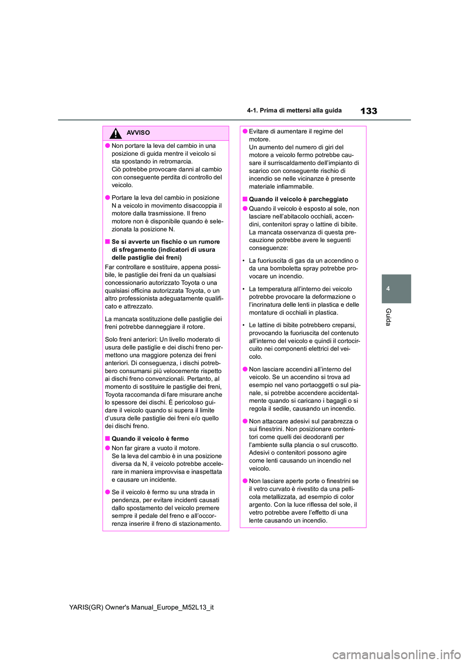 TOYOTA GR YARIS 2020 Manuale duso (in Italian) 133
4
YARIS(GR) Owners Manual_Europe_M52L13_it
4-1. Prima di mettersi alla guida
Guida
AVVISO
●Non portare la leva del cambio in una
posizione di guida mentre il veicolo si sta spostando in retr TOYOTA GR YARIS 2020 Manuale duso (in Italian) 133
4
YARIS(GR) Owners Manual_Europe_M52L13_it
4-1. Prima di mettersi alla guida
Guida
AVVISO
●Non portare la leva del cambio in una
posizione di guida mentre il veicolo si sta spostando in retr