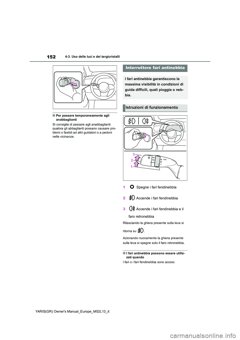 TOYOTA GR YARIS 2020 Manuale duso (in Italian) 152
YARIS(GR) Owners Manual_Europe_M52L13_it
4-3. Uso delle luci e dei tergicristalli
■Per passare temporaneamente agli anabbaglianti
Si consiglia di passare agli anabbaglianti qualora gli abbag TOYOTA GR YARIS 2020 Manuale duso (in Italian) 152
YARIS(GR) Owners Manual_Europe_M52L13_it
4-3. Uso delle luci e dei tergicristalli
■Per passare temporaneamente agli anabbaglianti
Si consiglia di passare agli anabbaglianti qualora gli abbag