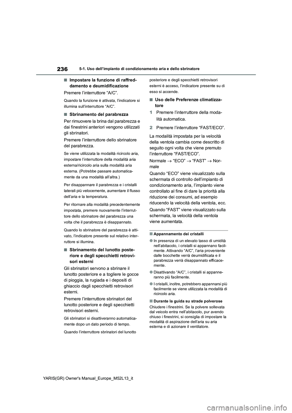 TOYOTA GR YARIS 2020 Manuale duso (in Italian) 236
YARIS(GR) Owners Manual_Europe_M52L13_it
5-1. Uso dell’impianto di condizionamento aria e dello sbrinatore
■Impostare la funzione di raffred-
damento e deumidificazione
Premere l’interrut TOYOTA GR YARIS 2020 Manuale duso (in Italian) 236
YARIS(GR) Owners Manual_Europe_M52L13_it
5-1. Uso dell’impianto di condizionamento aria e dello sbrinatore
■Impostare la funzione di raffred-
damento e deumidificazione
Premere l’interrut