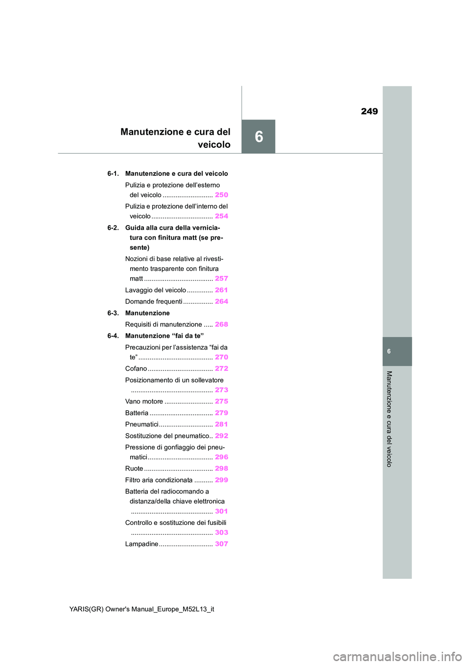 TOYOTA GR YARIS 2020  Manuale duso (in Italian) 6
249
YARIS(GR) Owners Manual_Europe_M52L13_it
6
Manutenzione e cura del veicolo
Manutenzione e cura del 
veicolo
6-1. Manutenzione e cura del veicolo 
Pulizia e protezione dell’esterno  
del veico