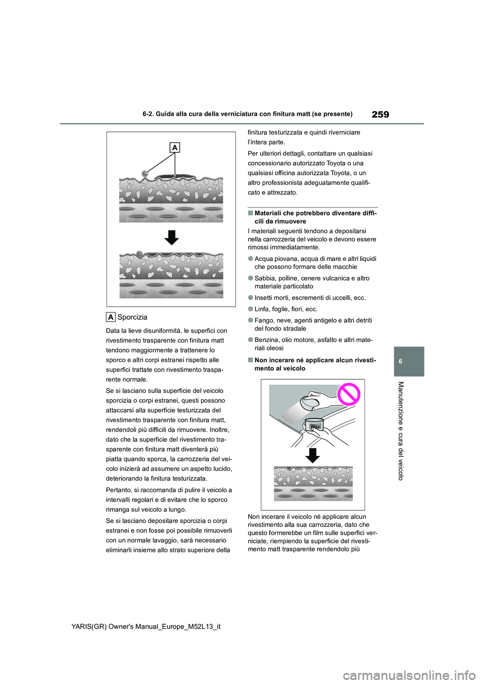 TOYOTA GR YARIS 2020  Manuale duso (in Italian) 259
6
YARIS(GR) Owners Manual_Europe_M52L13_it
6-2. Guida alla cura della verniciatura con finitura matt (se presente)
Manutenzione e cura del veicolo
Sporcizia
Data la lieve disuniformità, le super