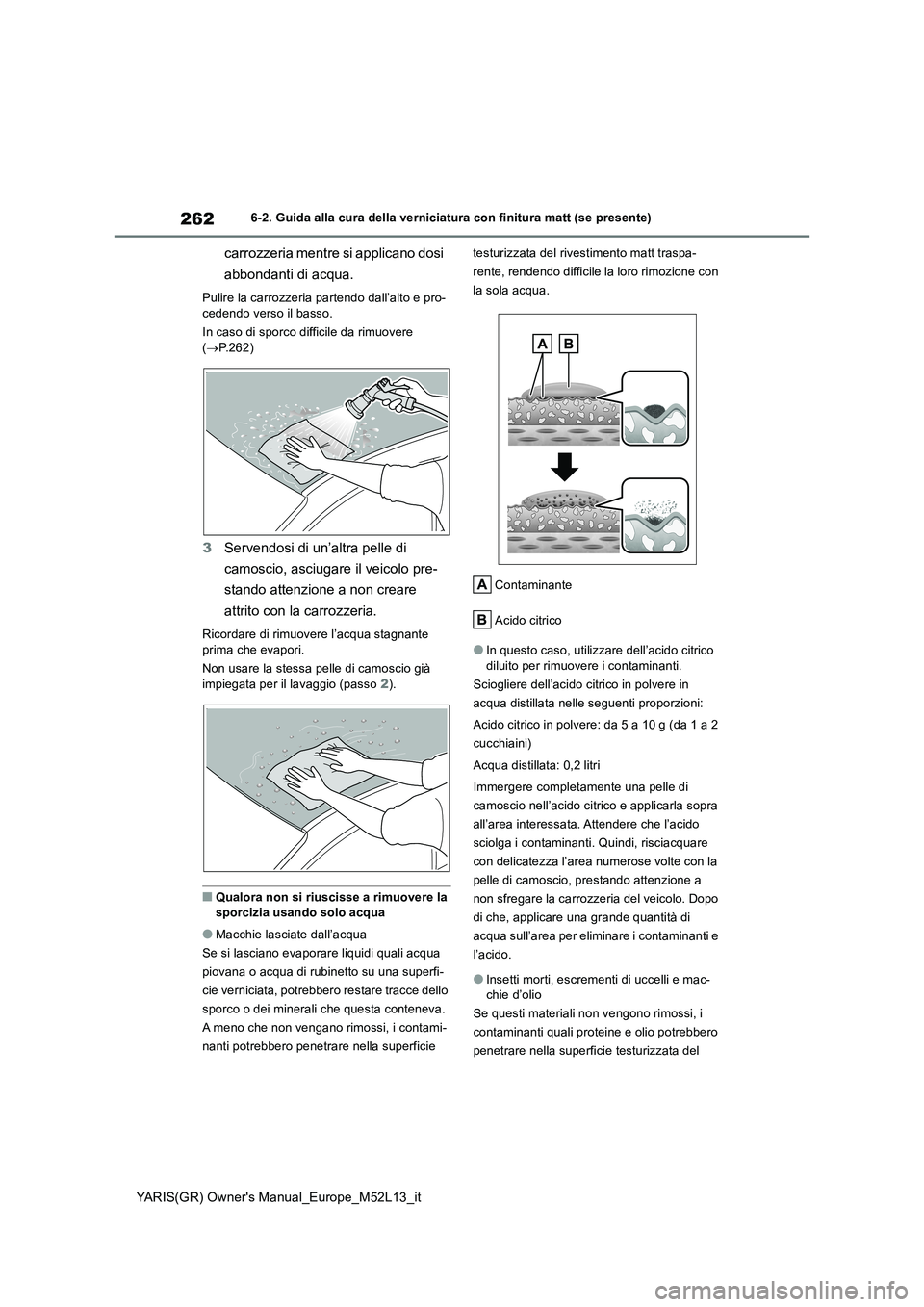 TOYOTA GR YARIS 2020  Manuale duso (in Italian) 262
YARIS(GR) Owners Manual_Europe_M52L13_it
6-2. Guida alla cura della verniciatura con finitura matt (se presente)
carrozzeria mentre si applicano dosi  
abbondanti di acqua.
Pulire la carrozzeria 