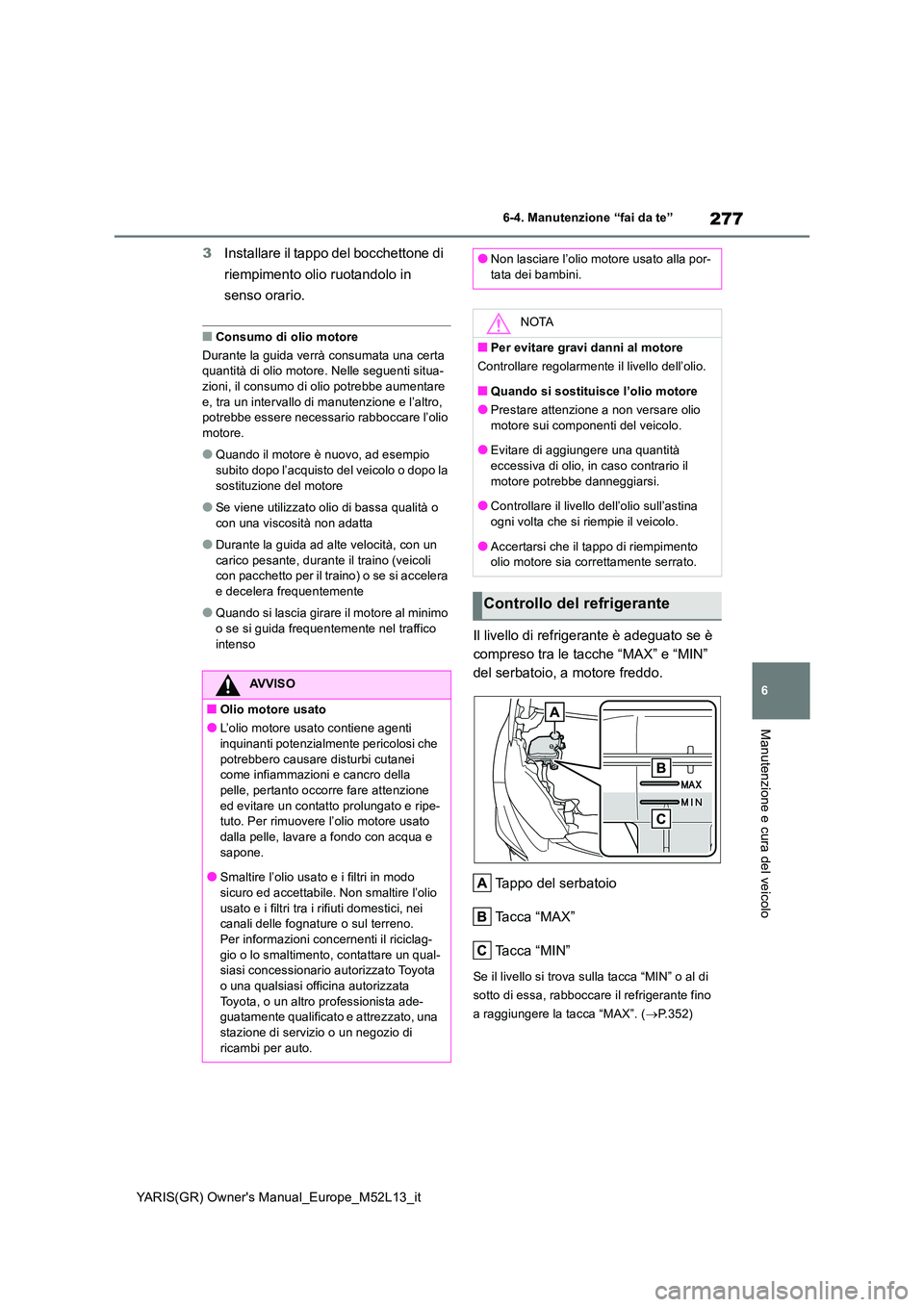 TOYOTA GR YARIS 2020  Manuale duso (in Italian) 277
6
YARIS(GR) Owners Manual_Europe_M52L13_it
6-4. Manutenzione “fai da te”
Manutenzione e cura del veicolo
3Installare il tappo del bocchettone di  
riempimento olio ruotandolo in  
senso orari