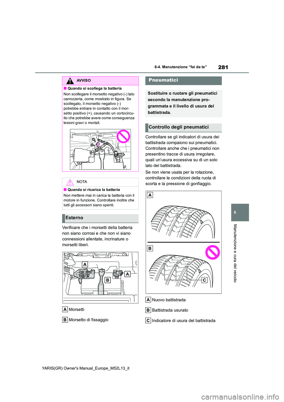 TOYOTA GR YARIS 2020 Manuale duso (in Italian) 281
6
YARIS(GR) Owners Manual_Europe_M52L13_it
6-4. Manutenzione “fai da te”
Manutenzione e cura del veicoloVerificare che i morsetti della batteria
non siano corrosi e che non vi siano
connes TOYOTA GR YARIS 2020 Manuale duso (in Italian) 281
6
YARIS(GR) Owners Manual_Europe_M52L13_it
6-4. Manutenzione “fai da te”
Manutenzione e cura del veicoloVerificare che i morsetti della batteria
non siano corrosi e che non vi siano
connes