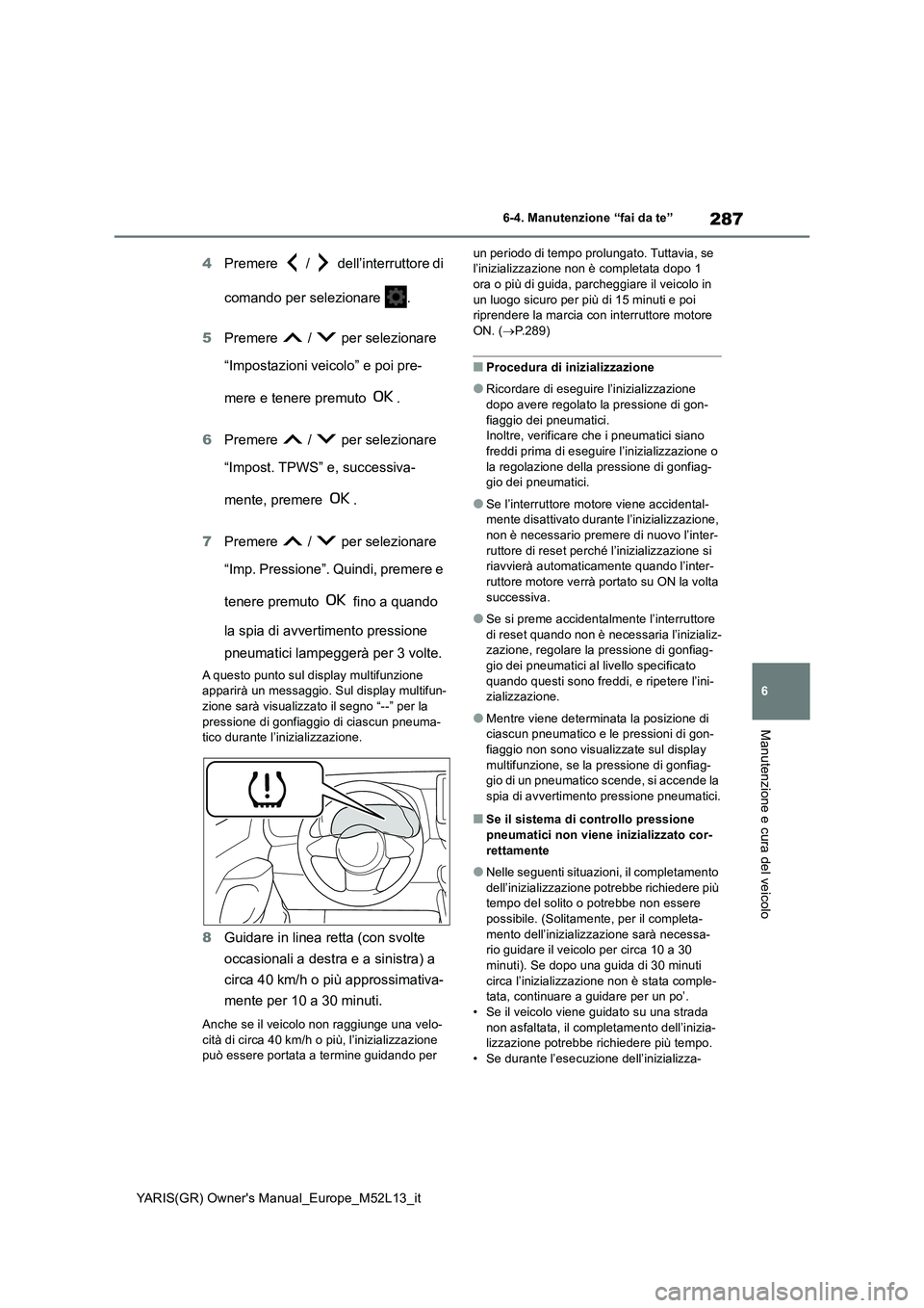 TOYOTA GR YARIS 2020 Manuale duso (in Italian) 287
6
YARIS(GR) Owners Manual_Europe_M52L13_it
6-4. Manutenzione “fai da te”
Manutenzione e cura del veicolo
4Premere / dell’interruttore di
comando per selezionare .
5 Premere / pe TOYOTA GR YARIS 2020 Manuale duso (in Italian) 287
6
YARIS(GR) Owners Manual_Europe_M52L13_it
6-4. Manutenzione “fai da te”
Manutenzione e cura del veicolo
4Premere / dell’interruttore di
comando per selezionare .
5 Premere / pe