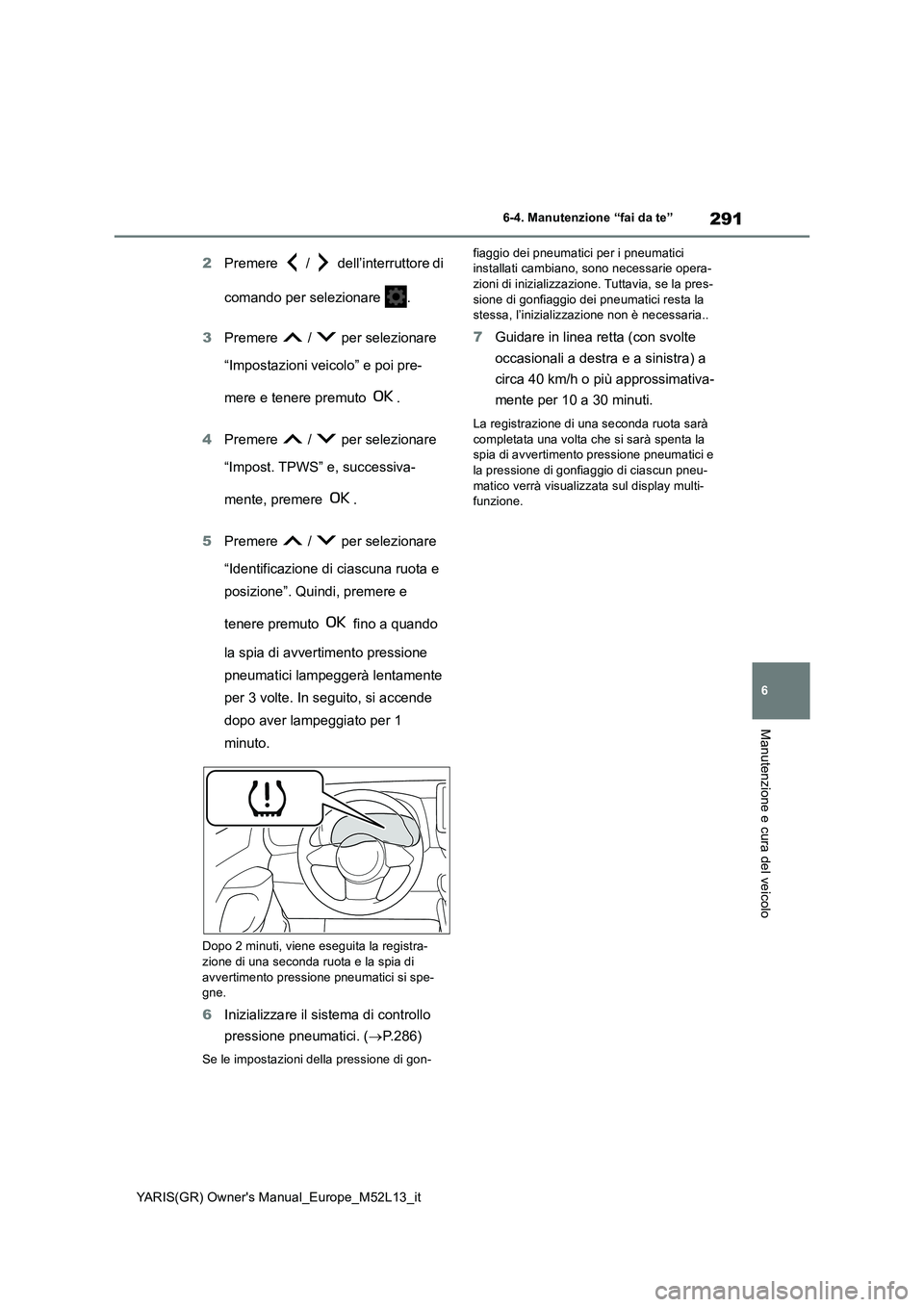 TOYOTA GR YARIS 2020 Manuale duso (in Italian) 291
6
YARIS(GR) Owners Manual_Europe_M52L13_it
6-4. Manutenzione “fai da te”
Manutenzione e cura del veicolo
2Premere / dell’interruttore di
comando per selezionare .
3 Premere / pe TOYOTA GR YARIS 2020 Manuale duso (in Italian) 291
6
YARIS(GR) Owners Manual_Europe_M52L13_it
6-4. Manutenzione “fai da te”
Manutenzione e cura del veicolo
2Premere / dell’interruttore di
comando per selezionare .
3 Premere / pe