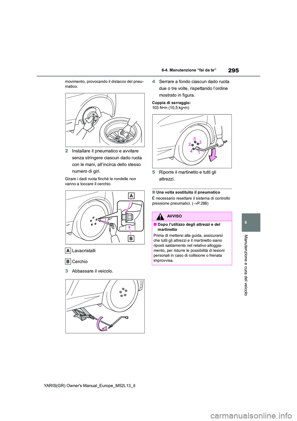 TOYOTA GR YARIS 2020  Manuale duso (in Italian) 295
6
YARIS(GR) Owners Manual_Europe_M52L13_it
6-4. Manutenzione “fai da te”
Manutenzione e cura del veicolo
movimento, provocando il distacco del pneu- matico.
2 Installare il pneumatico e avvit
