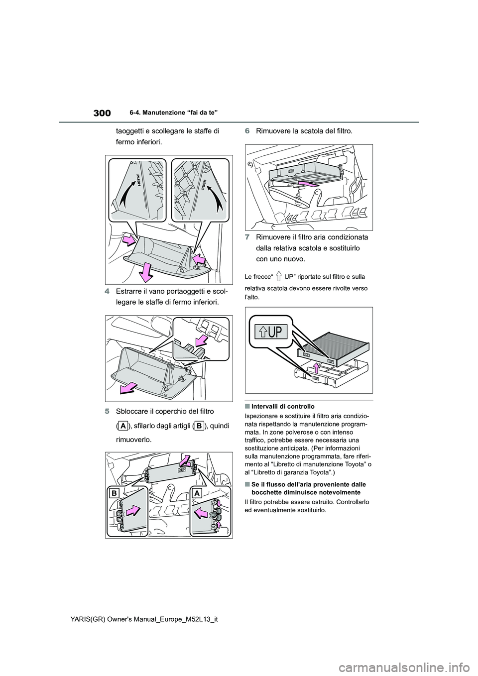 TOYOTA GR YARIS 2020  Manuale duso (in Italian) 300
YARIS(GR) Owners Manual_Europe_M52L13_it
6-4. Manutenzione “fai da te”
taoggetti e scollegare le staffe di  
fermo inferiori. 
4 Estrarre il vano portaoggetti e scol- 
legare le staffe di fer