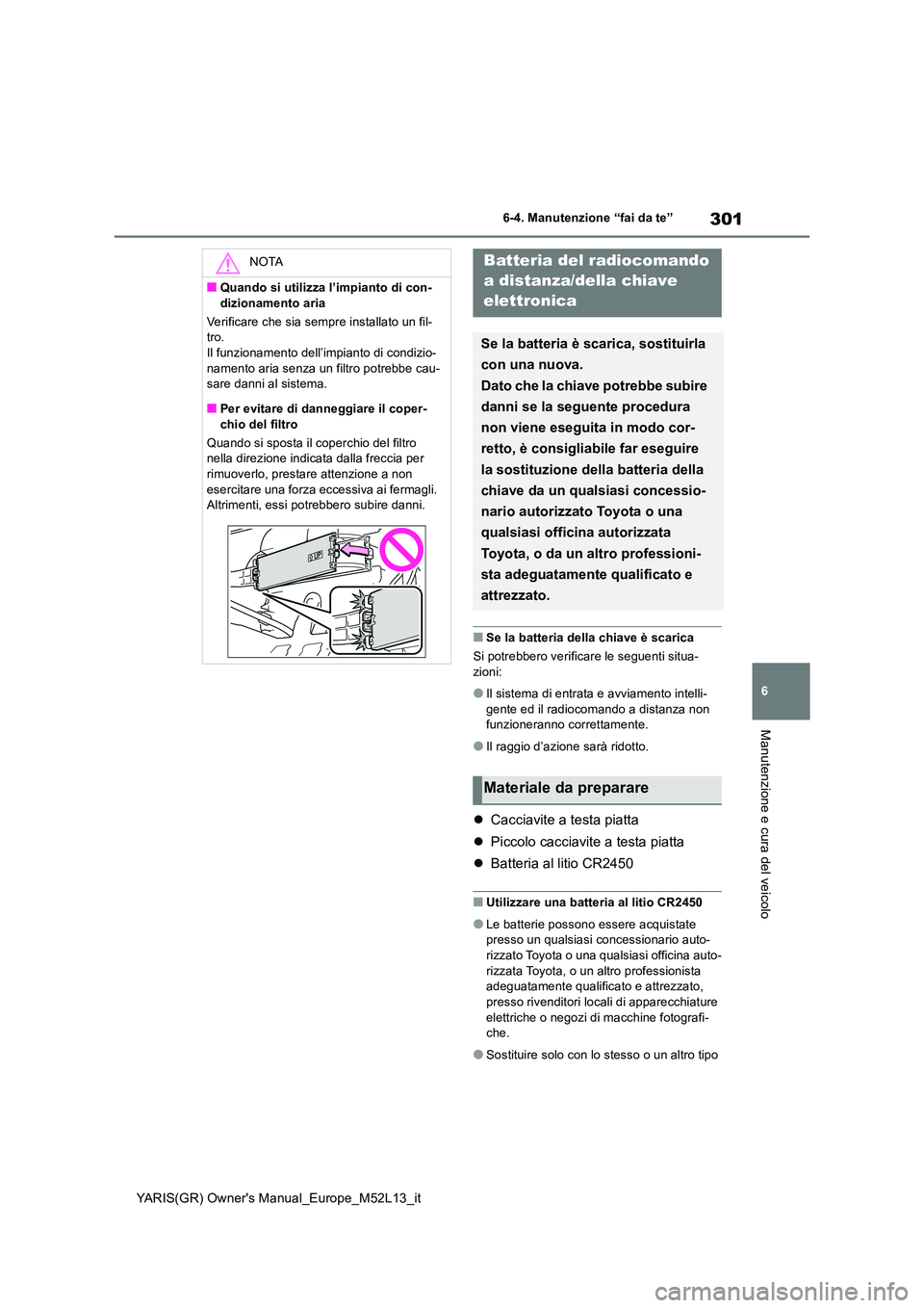 TOYOTA GR YARIS 2020  Manuale duso (in Italian) 301
6
YARIS(GR) Owners Manual_Europe_M52L13_it
6-4. Manutenzione “fai da te”
Manutenzione e cura del veicolo
■Se la batteria della chiave è scarica 
Si potrebbero verificare le seguenti situa-