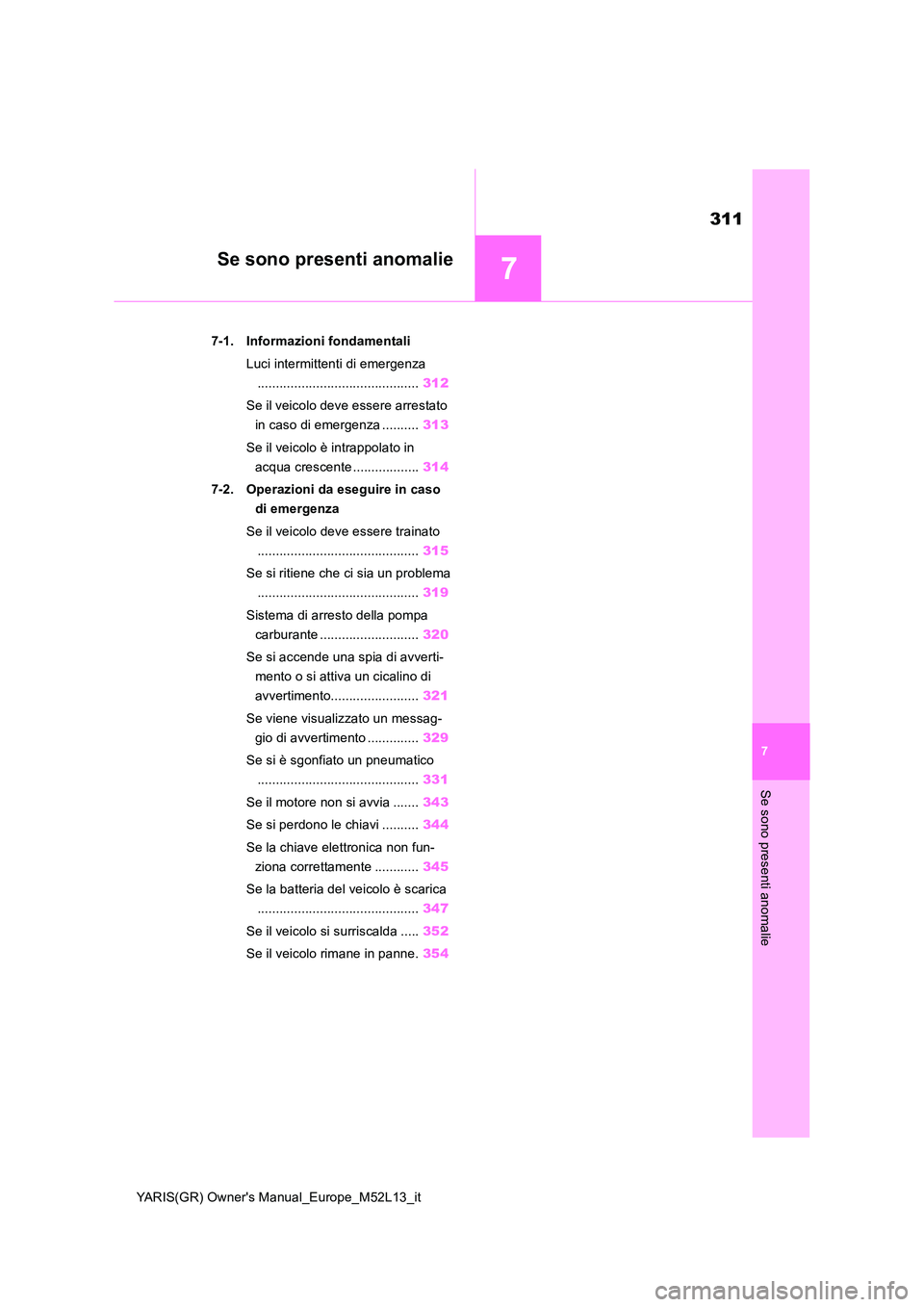 TOYOTA GR YARIS 2020  Manuale duso (in Italian) 7
311
YARIS(GR) Owners Manual_Europe_M52L13_it
7
Se sono presenti anomalie
Se sono presenti anomalie
7-1. Informazioni fondamentali 
Luci intermittenti di emergenza 
.................................