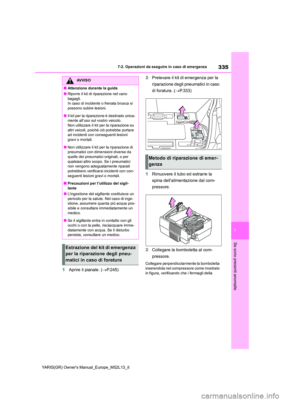 TOYOTA GR YARIS 2020 Manuale duso (in Italian) 335
7
YARIS(GR) Owners Manual_Europe_M52L13_it
7-2. Operazioni da eseguire in caso di emergenza
Se sono presenti anomalie
1Aprire il pianale. (P.245)
2 Prelevare il kit di emergenza per la
ripa TOYOTA GR YARIS 2020 Manuale duso (in Italian) 335
7
YARIS(GR) Owners Manual_Europe_M52L13_it
7-2. Operazioni da eseguire in caso di emergenza
Se sono presenti anomalie
1Aprire il pianale. (P.245)
2 Prelevare il kit di emergenza per la
ripa