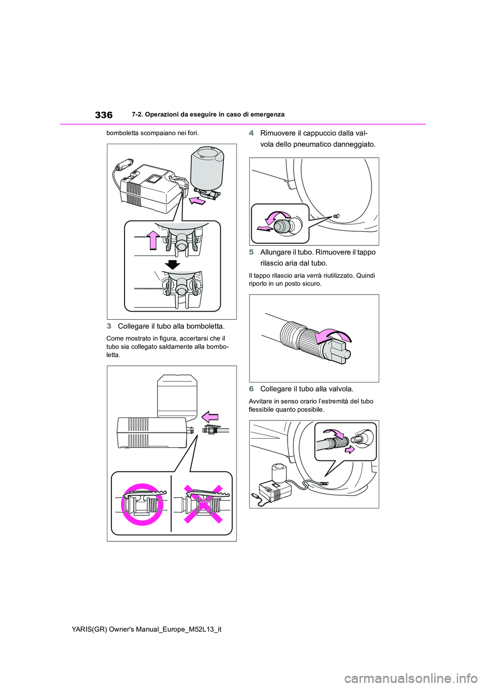 TOYOTA GR YARIS 2020 Manuale duso (in Italian) 336
YARIS(GR) Owners Manual_Europe_M52L13_it
7-2. Operazioni da eseguire in caso di emergenza
bomboletta scompaiano nei fori.
3 Collegare il tubo alla bomboletta.
Come mostrato in figura, accertarsi TOYOTA GR YARIS 2020 Manuale duso (in Italian) 336
YARIS(GR) Owners Manual_Europe_M52L13_it
7-2. Operazioni da eseguire in caso di emergenza
bomboletta scompaiano nei fori.
3 Collegare il tubo alla bomboletta.
Come mostrato in figura, accertarsi