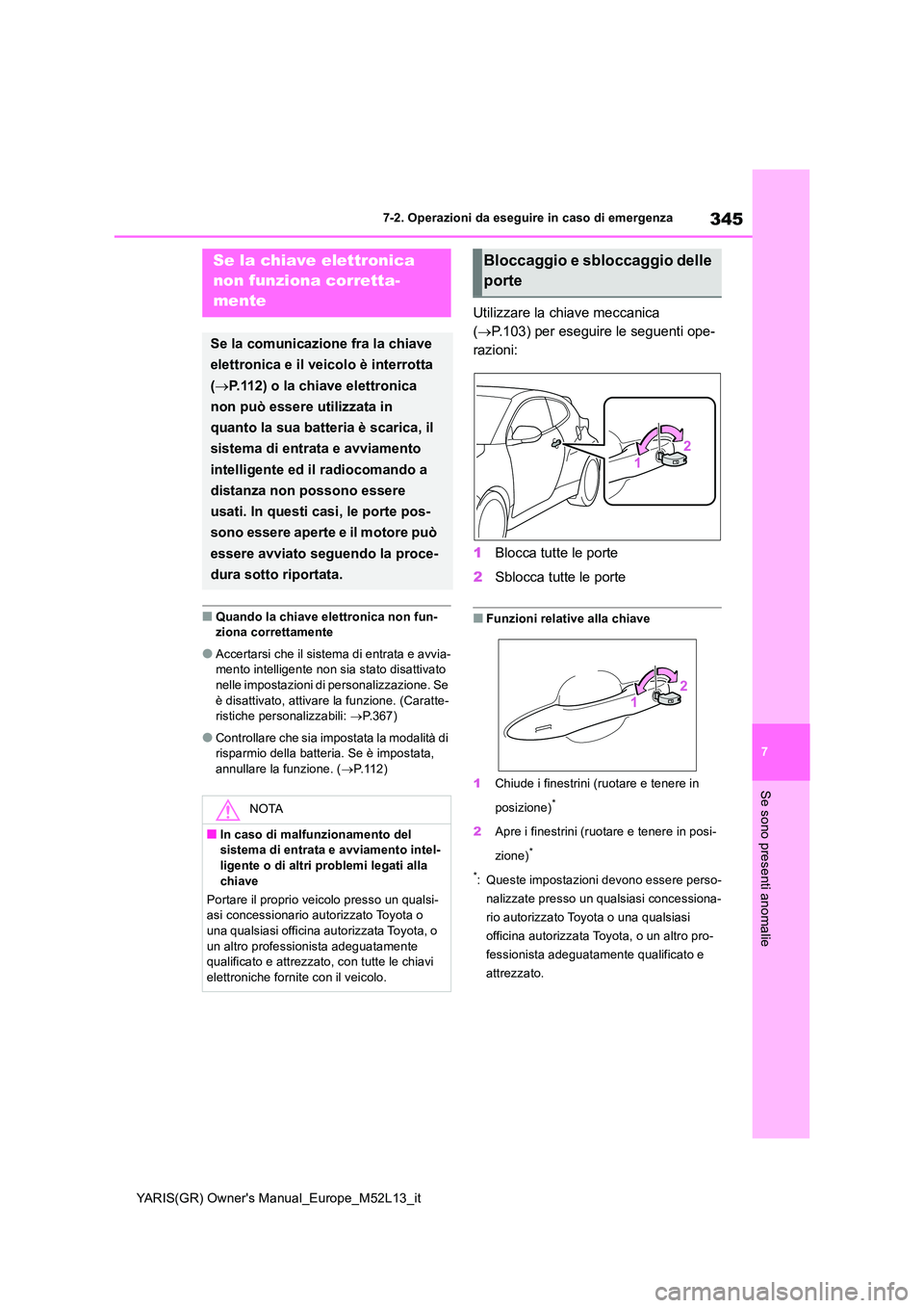 TOYOTA GR YARIS 2020  Manuale duso (in Italian) 345
7
YARIS(GR) Owners Manual_Europe_M52L13_it
7-2. Operazioni da eseguire in caso di emergenza
Se sono presenti anomalie
■Quando la chiave elettronica non fun- ziona correttamente
●Accertarsi ch