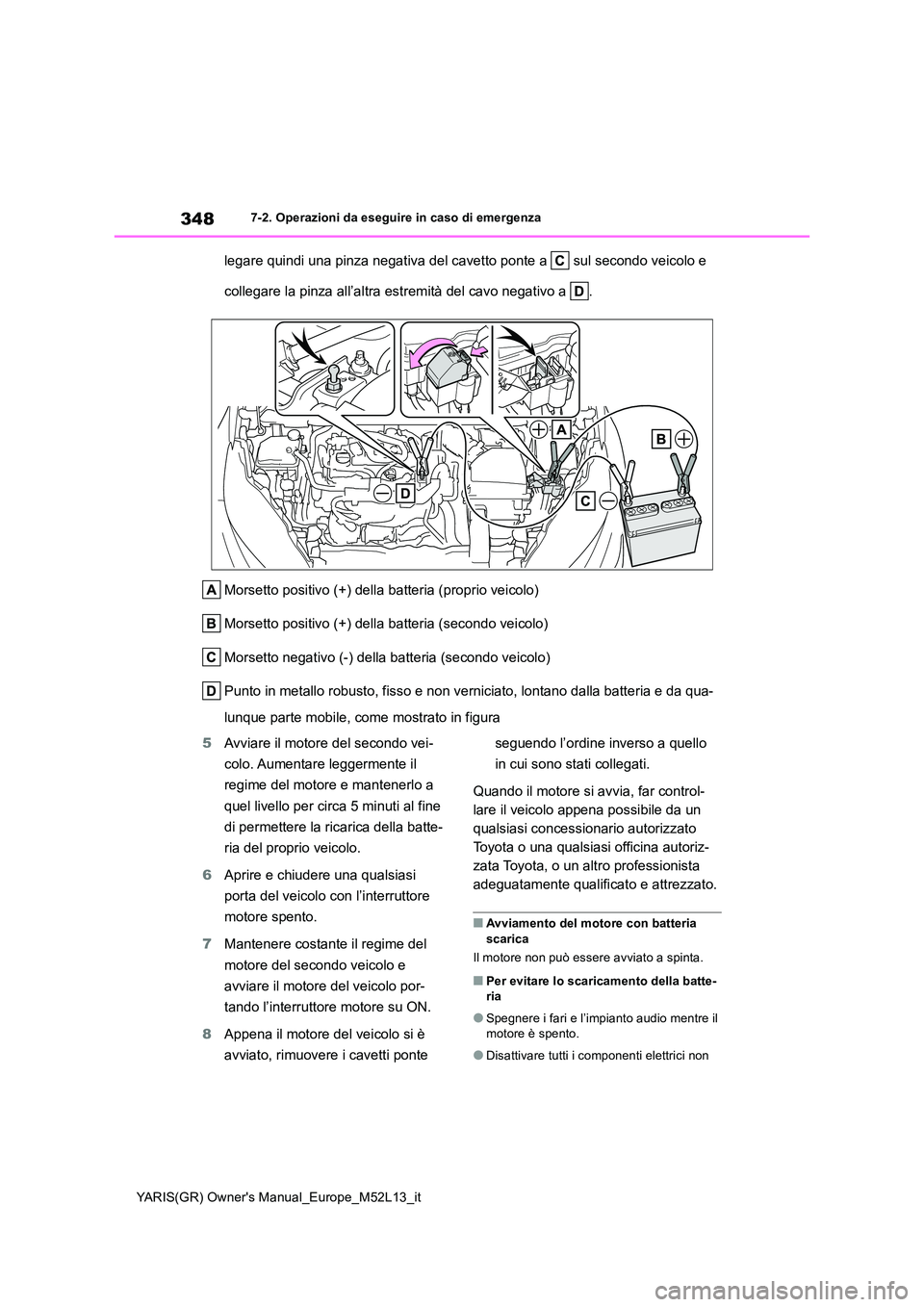 TOYOTA GR YARIS 2020  Manuale duso (in Italian) 348
YARIS(GR) Owners Manual_Europe_M52L13_it
7-2. Operazioni da eseguire in caso di emergenza
legare quindi una pinza negativa del cavetto ponte a   sul secondo veicolo e  
collegare la pinza all’a