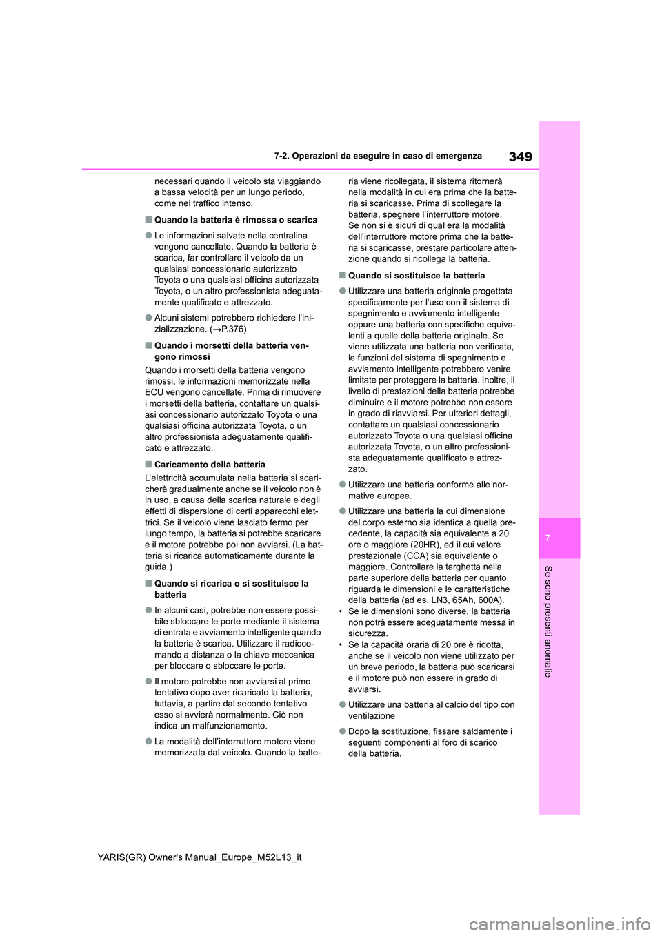 TOYOTA GR YARIS 2020  Manuale duso (in Italian) 349
7
YARIS(GR) Owners Manual_Europe_M52L13_it
7-2. Operazioni da eseguire in caso di emergenza
Se sono presenti anomalie
necessari quando il veicolo sta viaggiando  a bassa velocità per un lungo pe