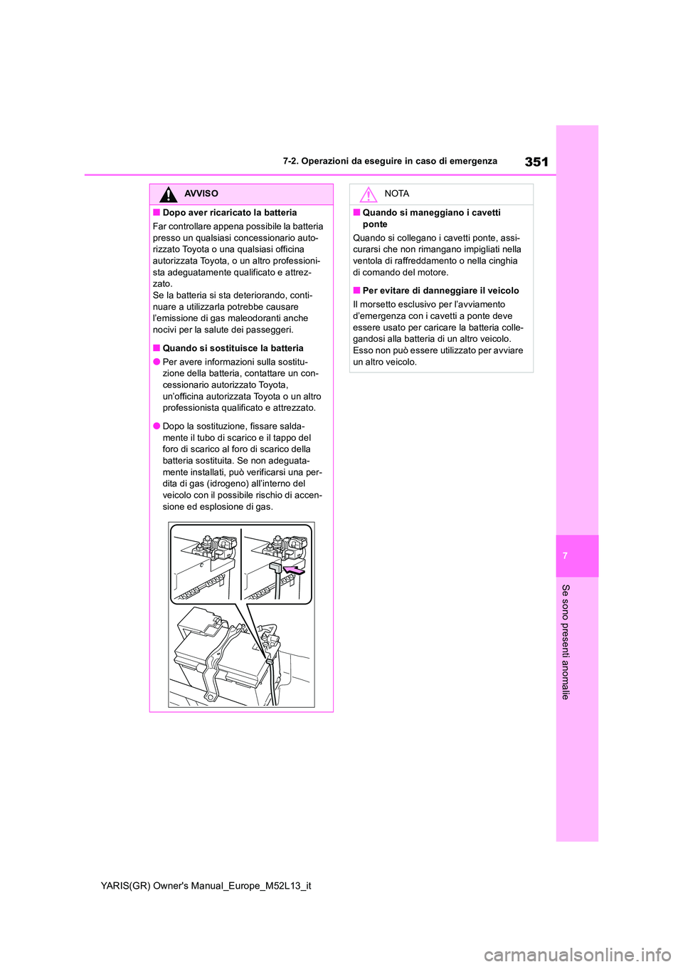 TOYOTA GR YARIS 2020 Manuale duso (in Italian) 351
7
YARIS(GR) Owners Manual_Europe_M52L13_it
7-2. Operazioni da eseguire in caso di emergenza
Se sono presenti anomalie
AVVISO
■Dopo aver ricaricato la batteria
Far controllare appena possibile TOYOTA GR YARIS 2020 Manuale duso (in Italian) 351
7
YARIS(GR) Owners Manual_Europe_M52L13_it
7-2. Operazioni da eseguire in caso di emergenza
Se sono presenti anomalie
AVVISO
■Dopo aver ricaricato la batteria
Far controllare appena possibile