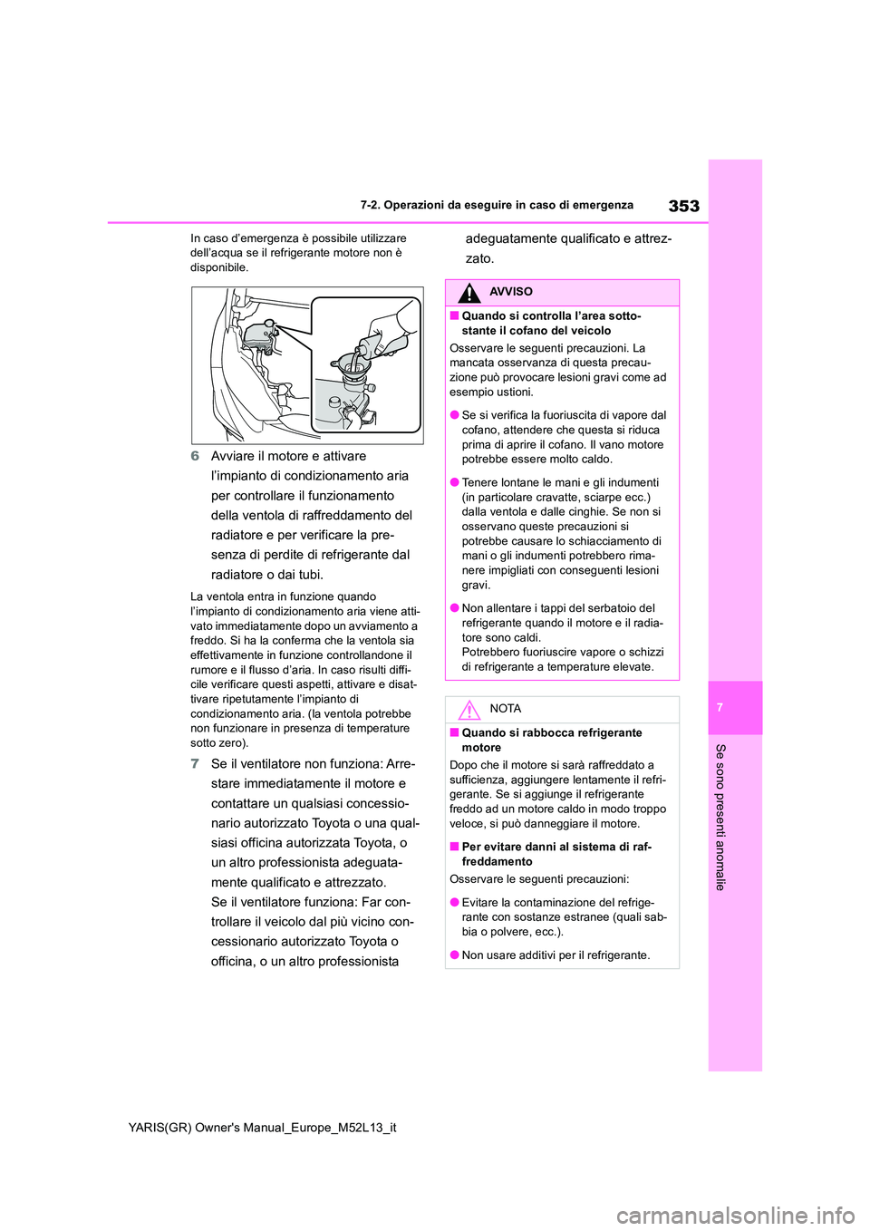 TOYOTA GR YARIS 2020 Manuale duso (in Italian) 353
7
YARIS(GR) Owners Manual_Europe_M52L13_it
7-2. Operazioni da eseguire in caso di emergenza
Se sono presenti anomalie
In caso d’emergenza è possibile utilizzare dell’acqua se il refrigerant TOYOTA GR YARIS 2020 Manuale duso (in Italian) 353
7
YARIS(GR) Owners Manual_Europe_M52L13_it
7-2. Operazioni da eseguire in caso di emergenza
Se sono presenti anomalie
In caso d’emergenza è possibile utilizzare dell’acqua se il refrigerant