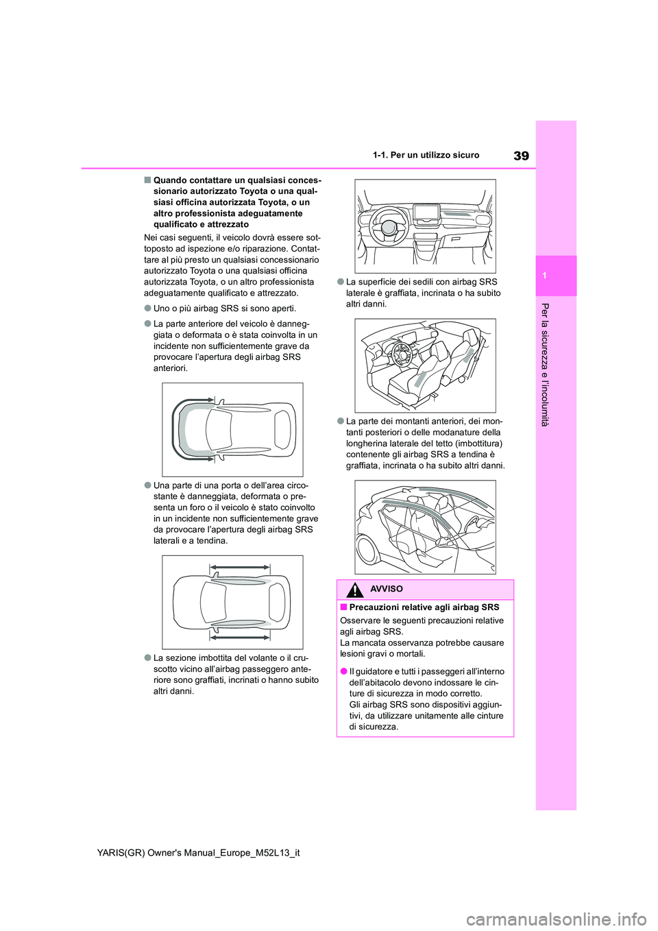 TOYOTA GR YARIS 2020  Manuale duso (in Italian) 39
1
YARIS(GR) Owners Manual_Europe_M52L13_it
1-1. Per un utilizzo sicuro
Per la sicurezza e l’incolumità
■Quando contattare un qualsiasi conces- sionario autorizzato Toyota o una qual-siasi off