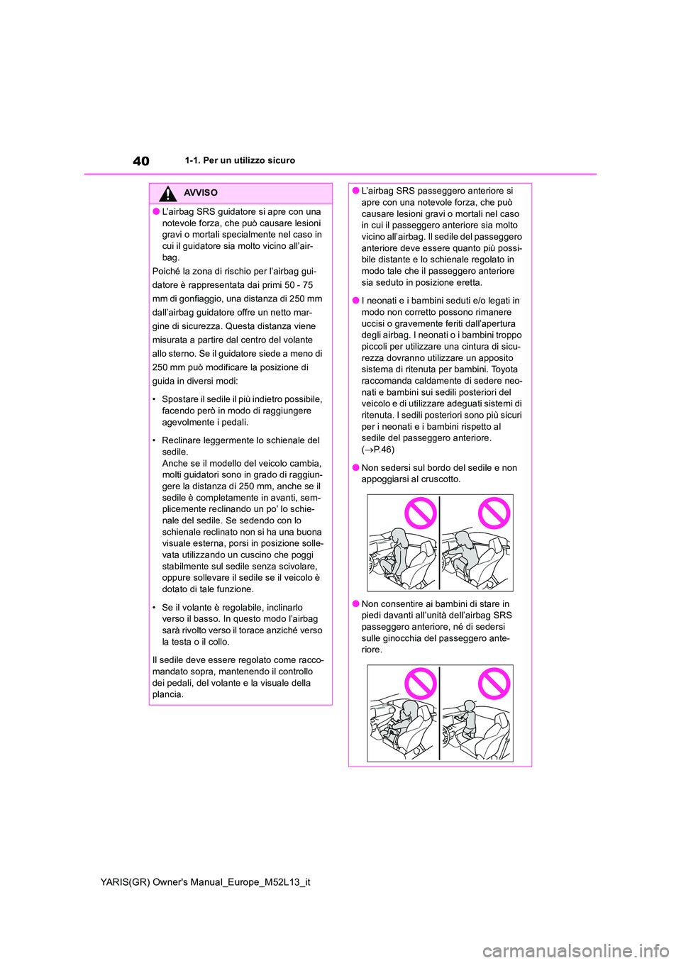 TOYOTA GR YARIS 2020  Manuale duso (in Italian) 40
YARIS(GR) Owners Manual_Europe_M52L13_it
1-1. Per un utilizzo sicuro
AVVISO
●L’airbag SRS guidatore si apre con una  
notevole forza, che può causare lesioni  gravi o mortali specialmente nel